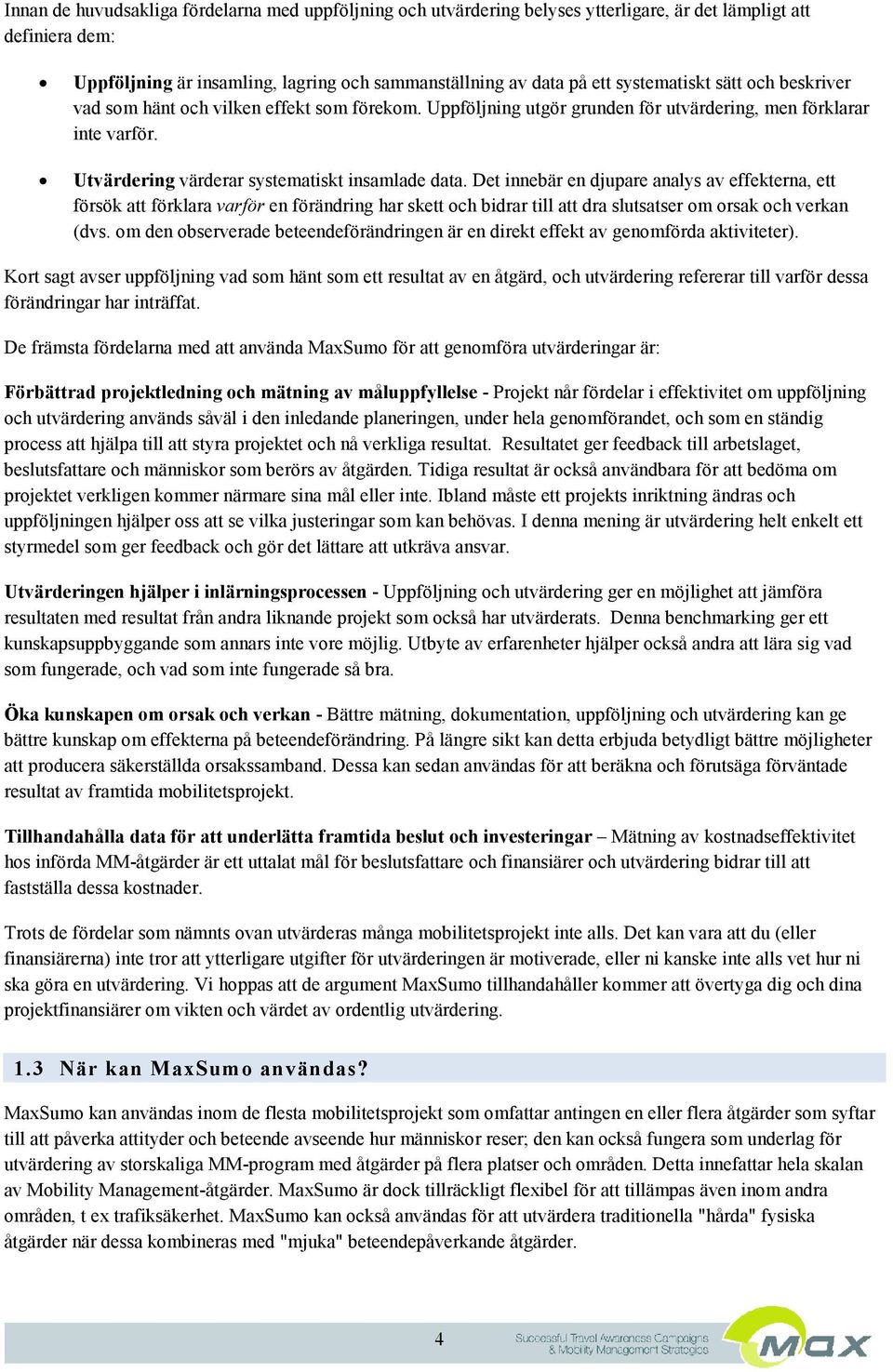 Det innebär en djupare analys av effekterna, ett försök att förklara varför en förändring har skett och bidrar till att dra slutsatser om orsak och verkan (dvs.