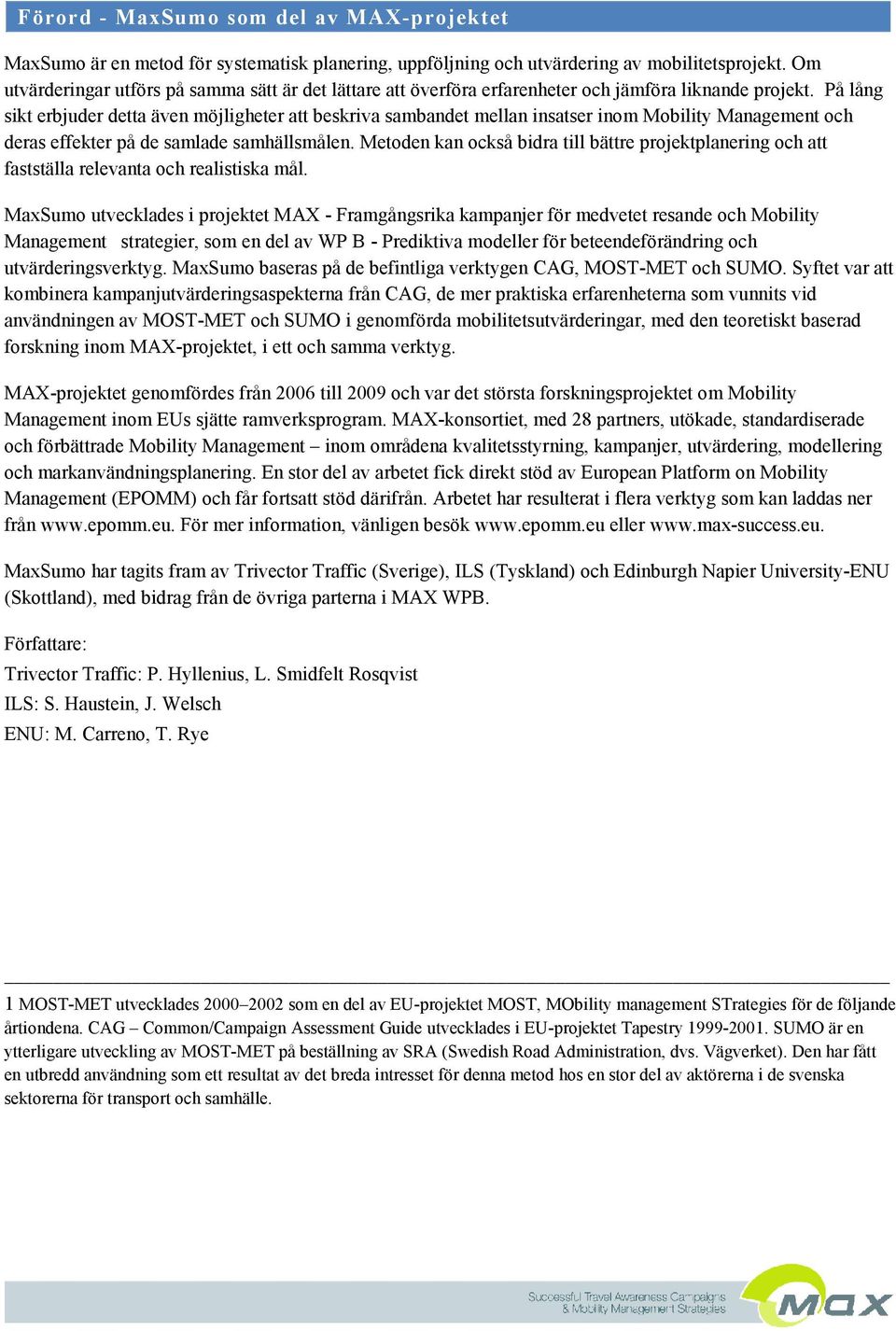 På lång sikt erbjuder detta även möjligheter att beskriva sambandet mellan insatser inom Mobility Management och deras effekter på de samlade samhällsmålen.