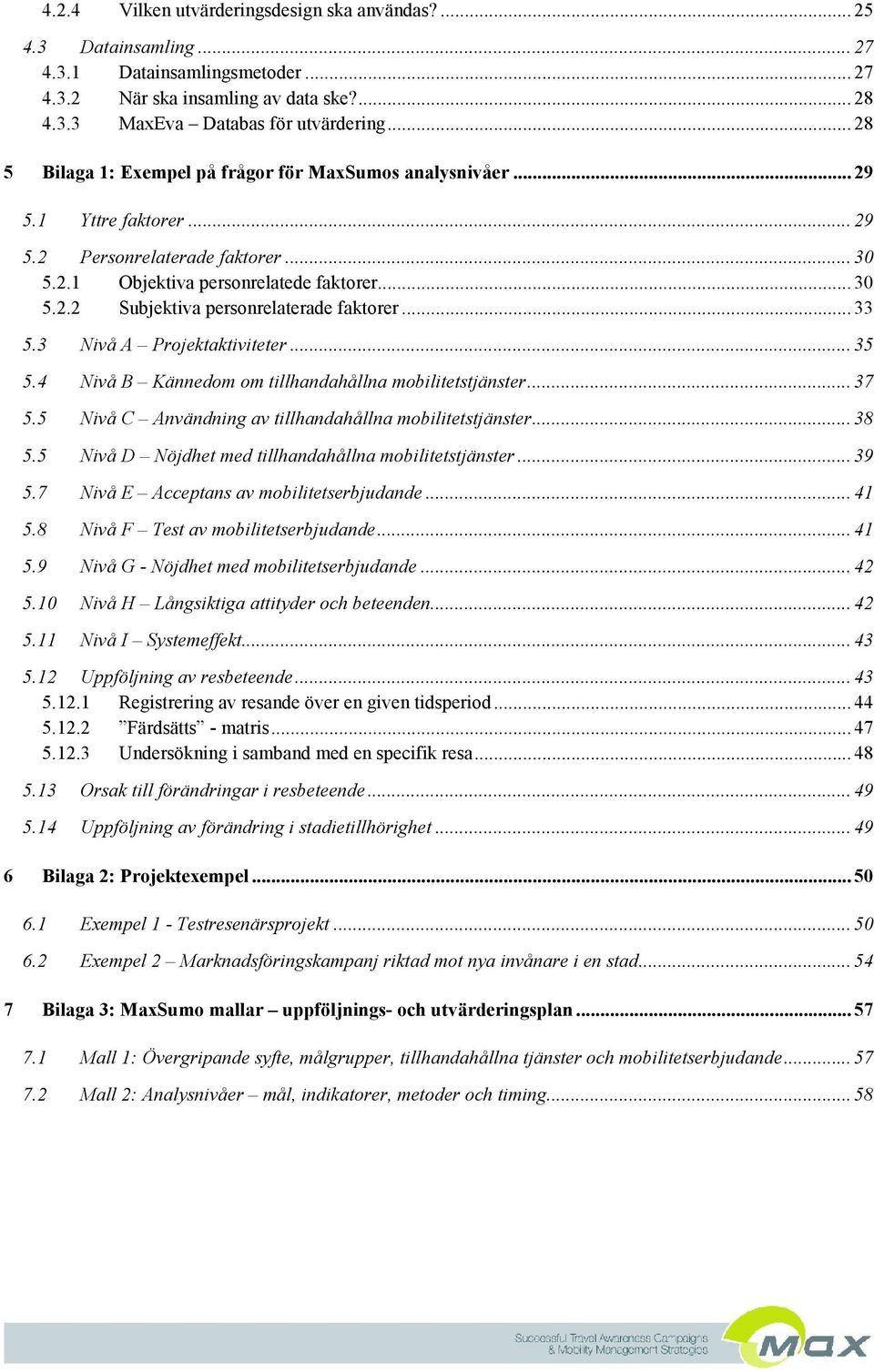 .. 33 5.3 Nivå A Projektaktiviteter... 35 5.4 Nivå B Kännedom om tillhandahållna mobilitetstjänster... 37 5.5 Nivå C Användning av tillhandahållna mobilitetstjänster... 38 5.