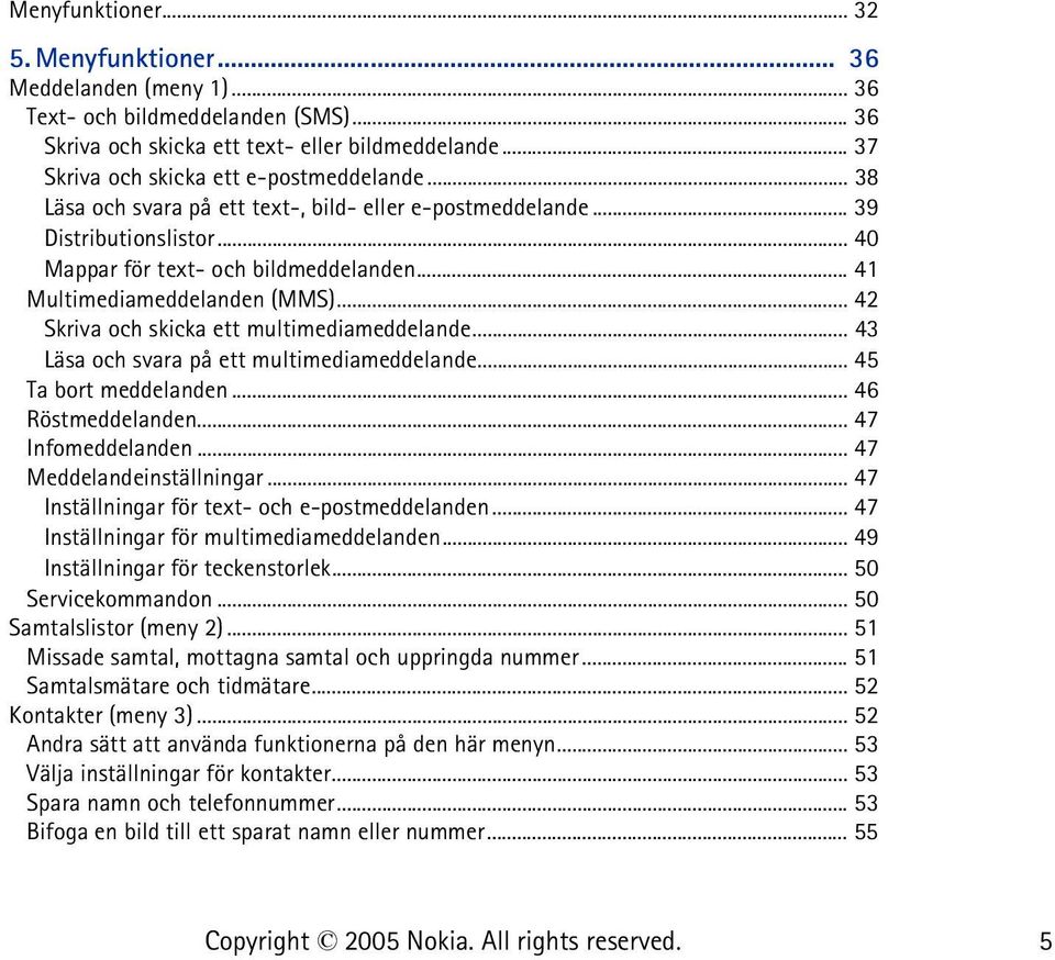.. 41 Multimediameddelanden (MMS)... 42 Skriva och skicka ett multimediameddelande... 43 Läsa och svara på ett multimediameddelande... 45 Ta bort meddelanden... 46 Röstmeddelanden... 47 Infomeddelanden.