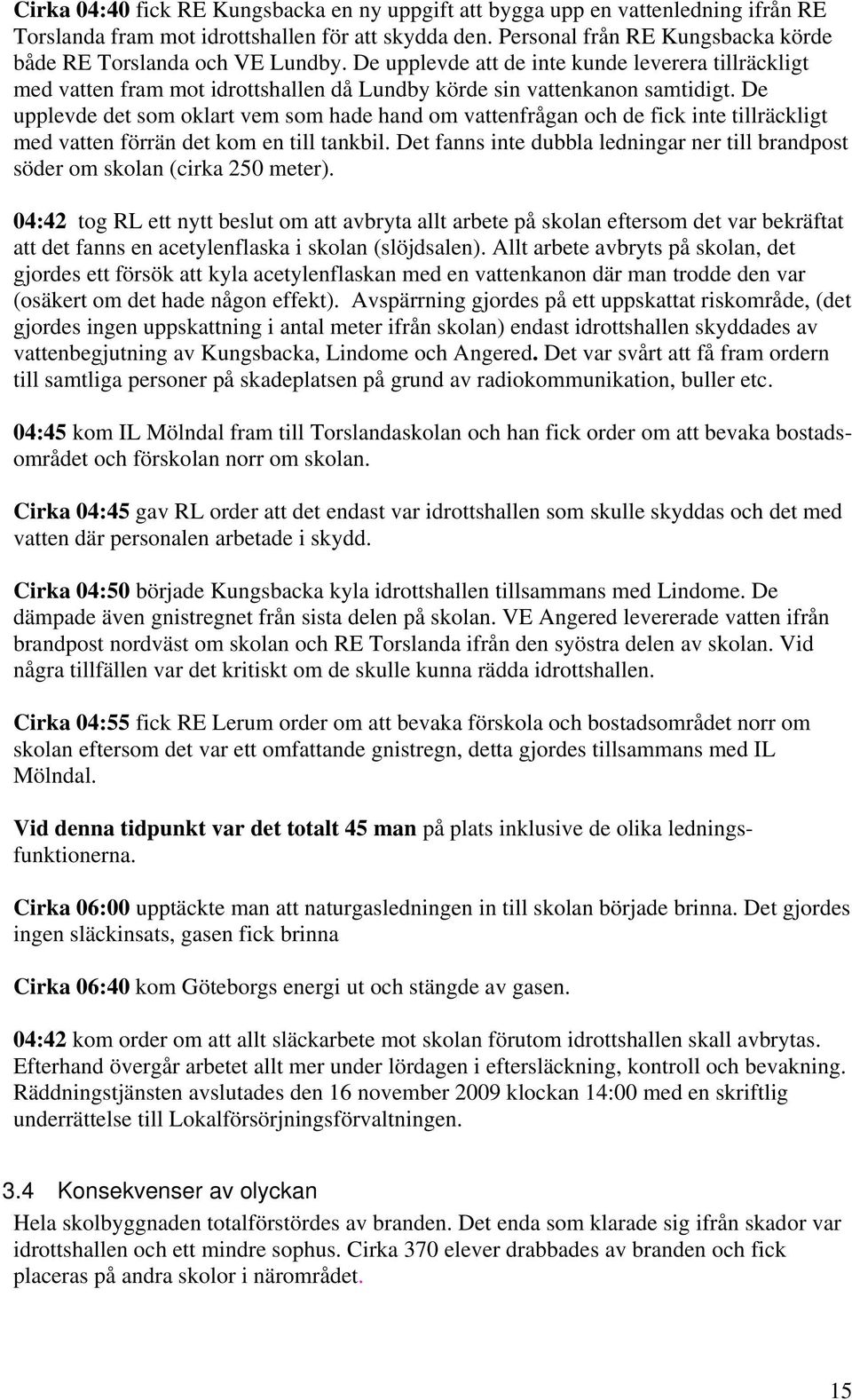 De upplevde det som oklart vem som hade hand om vattenfrågan och de fick inte tillräckligt med vatten förrän det kom en till tankbil.
