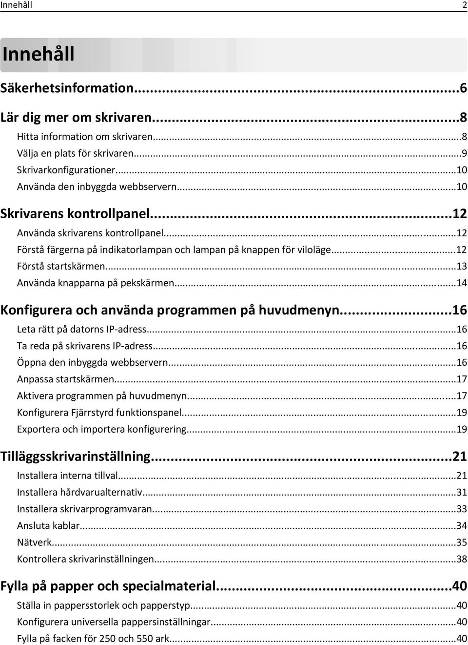 ..12 Förstå startskärmen...13 Använda knapparna på pekskärmen...14 Konfigurera och använda programmen på huvudmenyn...16 Leta rätt på datorns IP-adress...16 Ta reda på skrivarens IP-adress.