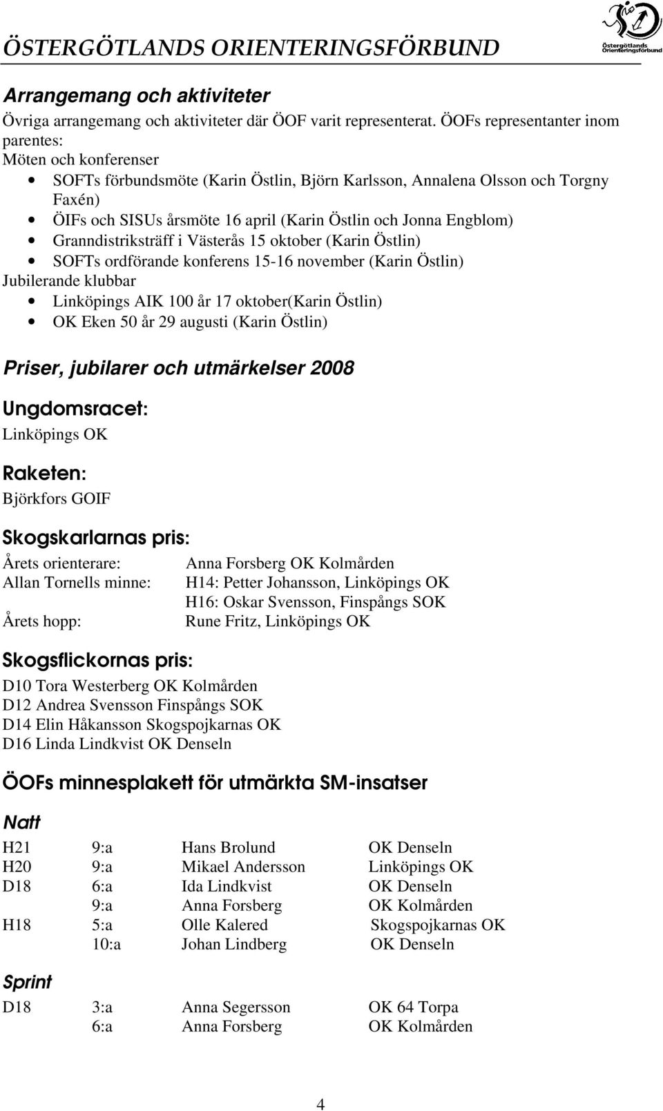 Engblom) Granndistriksträff i Västerås 15 oktober (Karin Östlin) SOFTs ordförande konferens 15-16 november (Karin Östlin) Jubilerande klubbar Linköpings AIK 100 år 17 oktober(karin Östlin) OK Eken 50