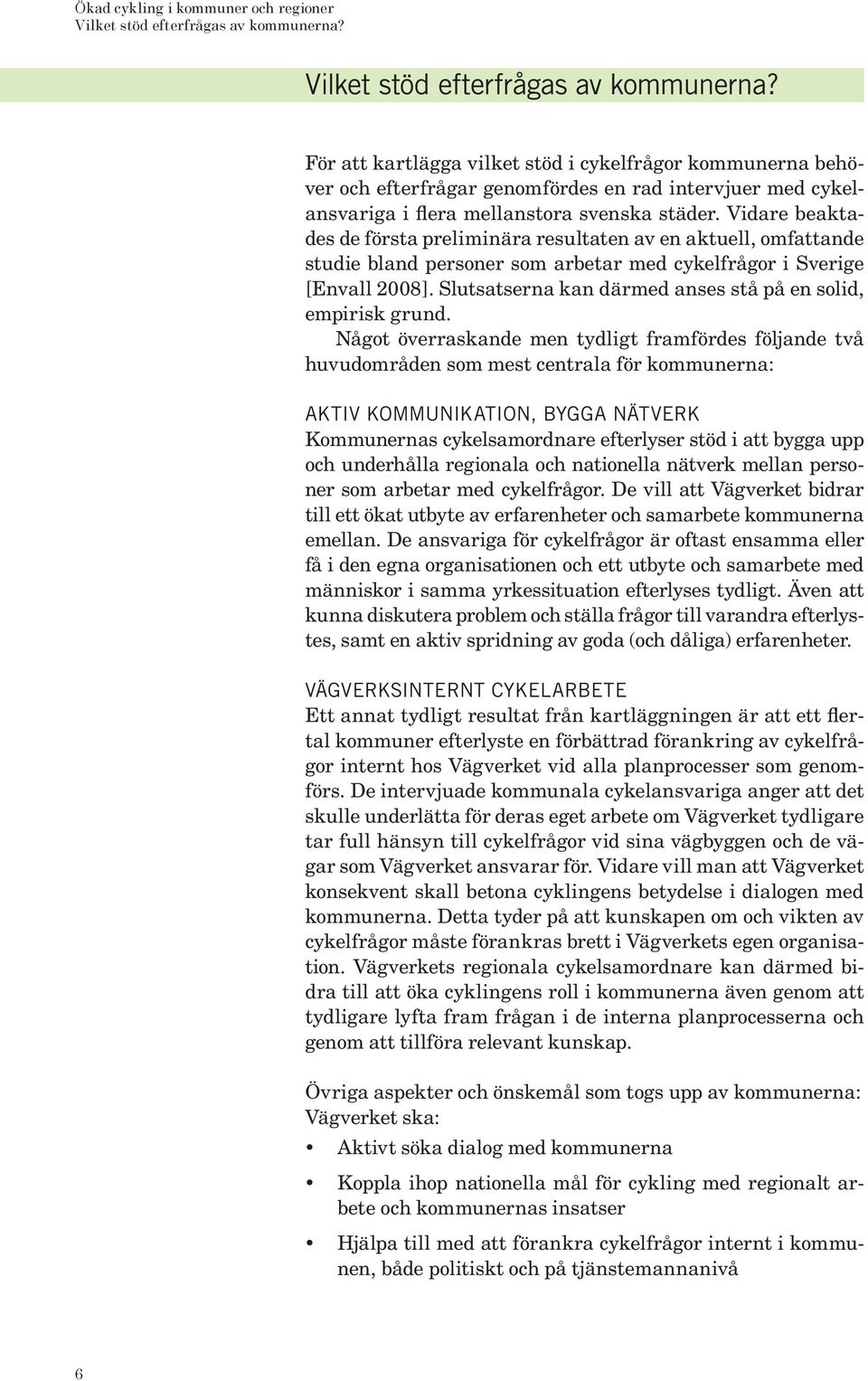 Vidare beaktades de första preliminära resultaten av en aktuell, omfattande studie bland personer som arbetar med cykelfrågor i Sverige [Envall 2008].