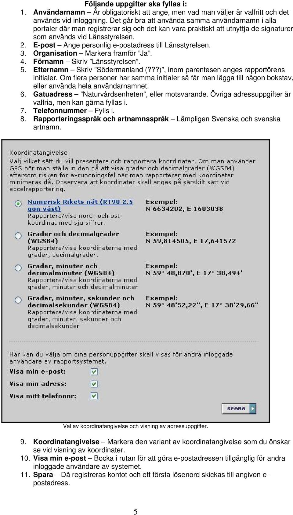 E-post Ange personlig e-postadress till Länsstyrelsen. 3. Organisation Markera framför Ja. 4. Förnamn Skriv Länsstyrelsen. 5. Efternamn Skriv Södermanland (?
