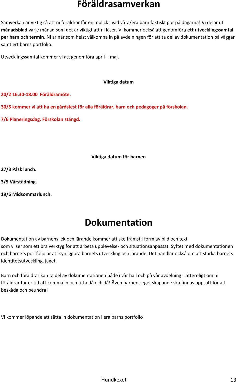 Utvecklingssamtal kommer vi att genomföra april maj. Viktiga datum 20/2 16.30-18.00 Föräldramöte. 30/5 kommer vi att ha en gårdsfest för alla föräldrar, barn och pedagoger på förskolan.