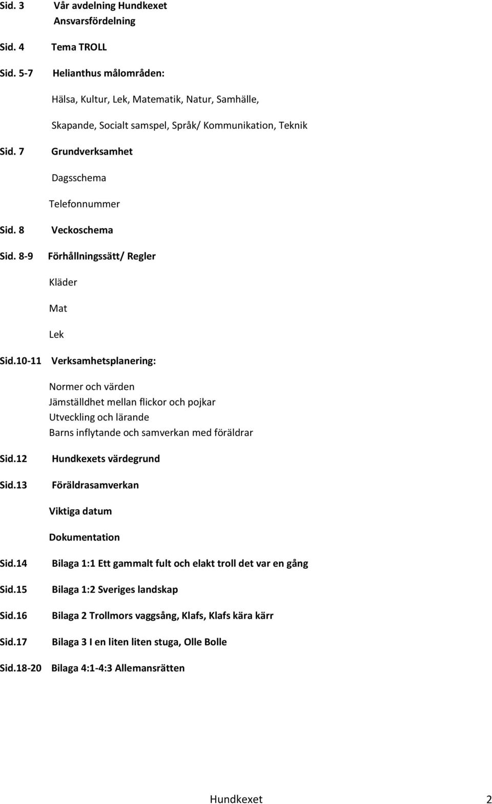 7 Grundverksamhet Dagsschema Telefonnummer Sid. 8 Sid. 8-9 Veckoschema Förhållningssätt/ Regler Kläder Mat Lek Sid.