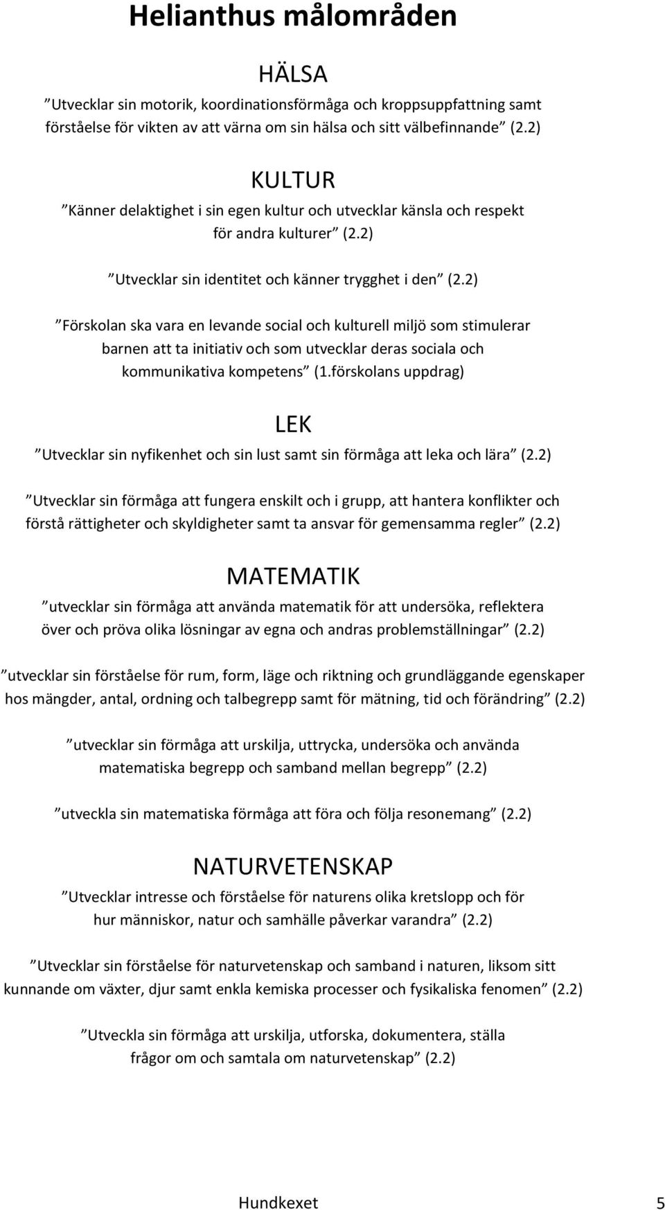 2) Förskolan ska vara en levande social och kulturell miljö som stimulerar barnen att ta initiativ och som utvecklar deras sociala och kommunikativa kompetens (1.