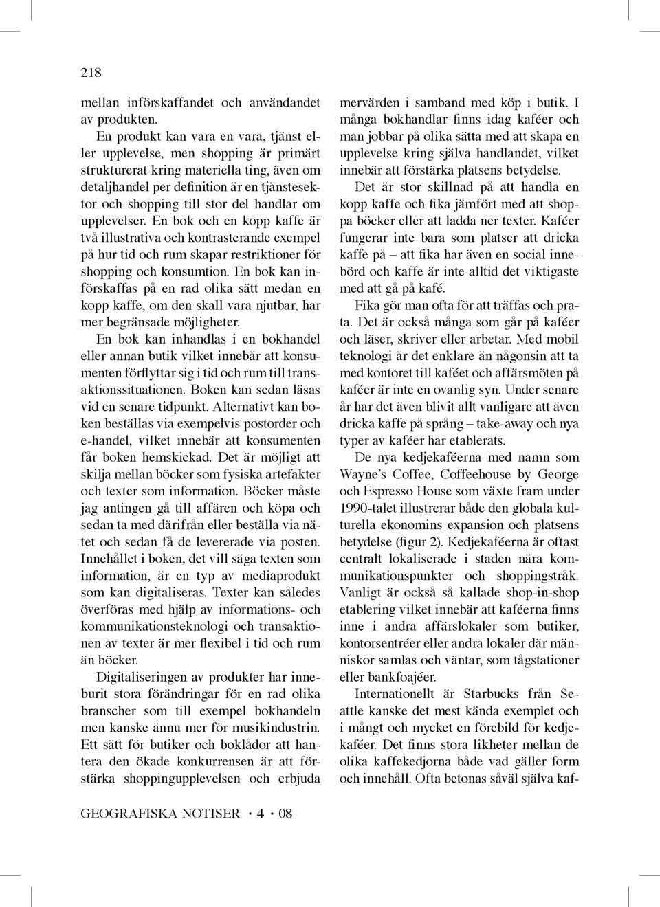 handlar om upplevelser. En bok och en kopp kaffe är två illustrativa och kontrasterande exempel på hur tid och rum skapar restriktioner för shopping och konsumtion.