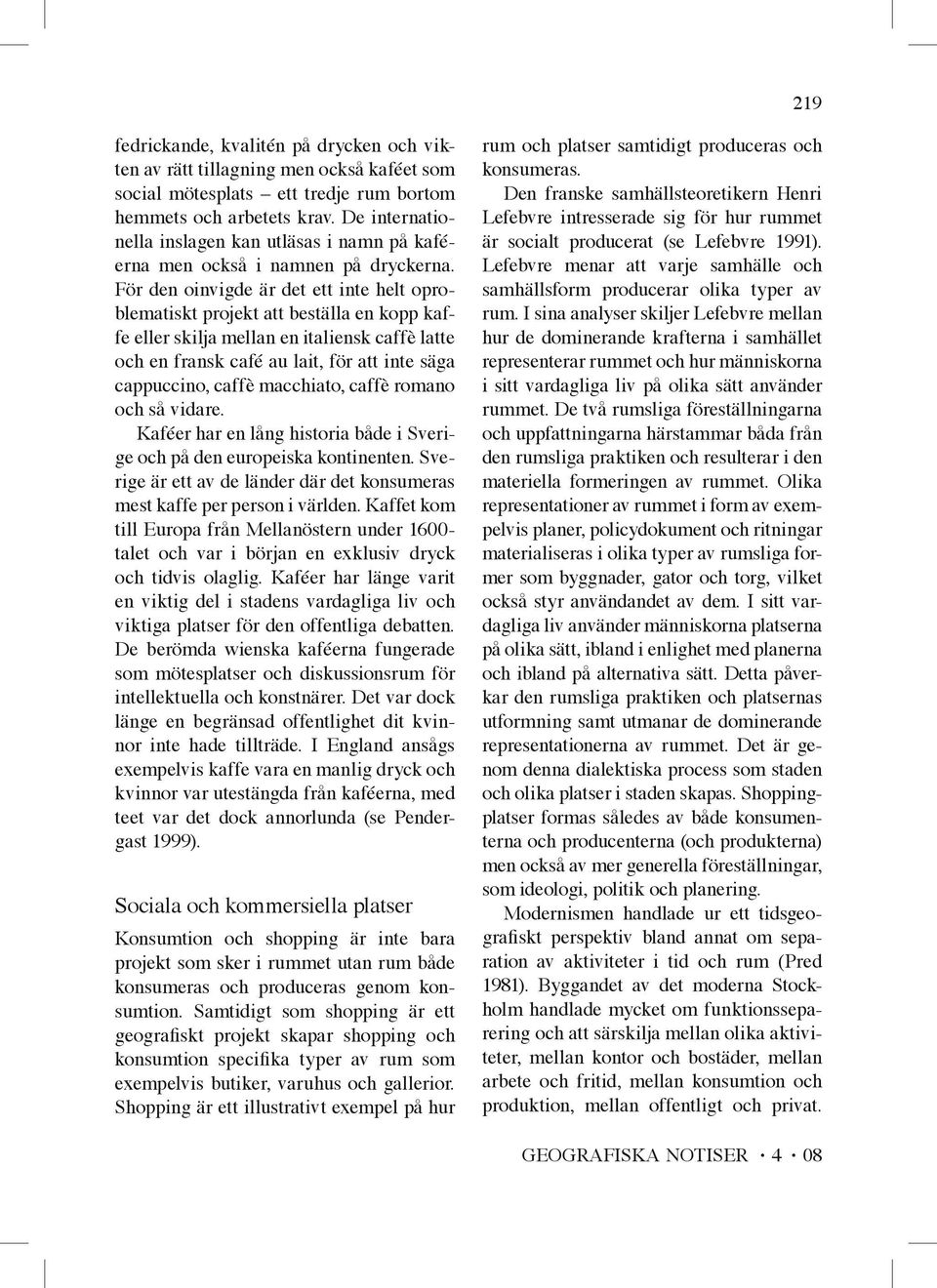 För den oinvigde är det ett inte helt oproblematiskt projekt att beställa en kopp kaffe eller skilja mellan en italiensk caffè latte och en fransk café au lait, för att inte säga cappuccino, caffè