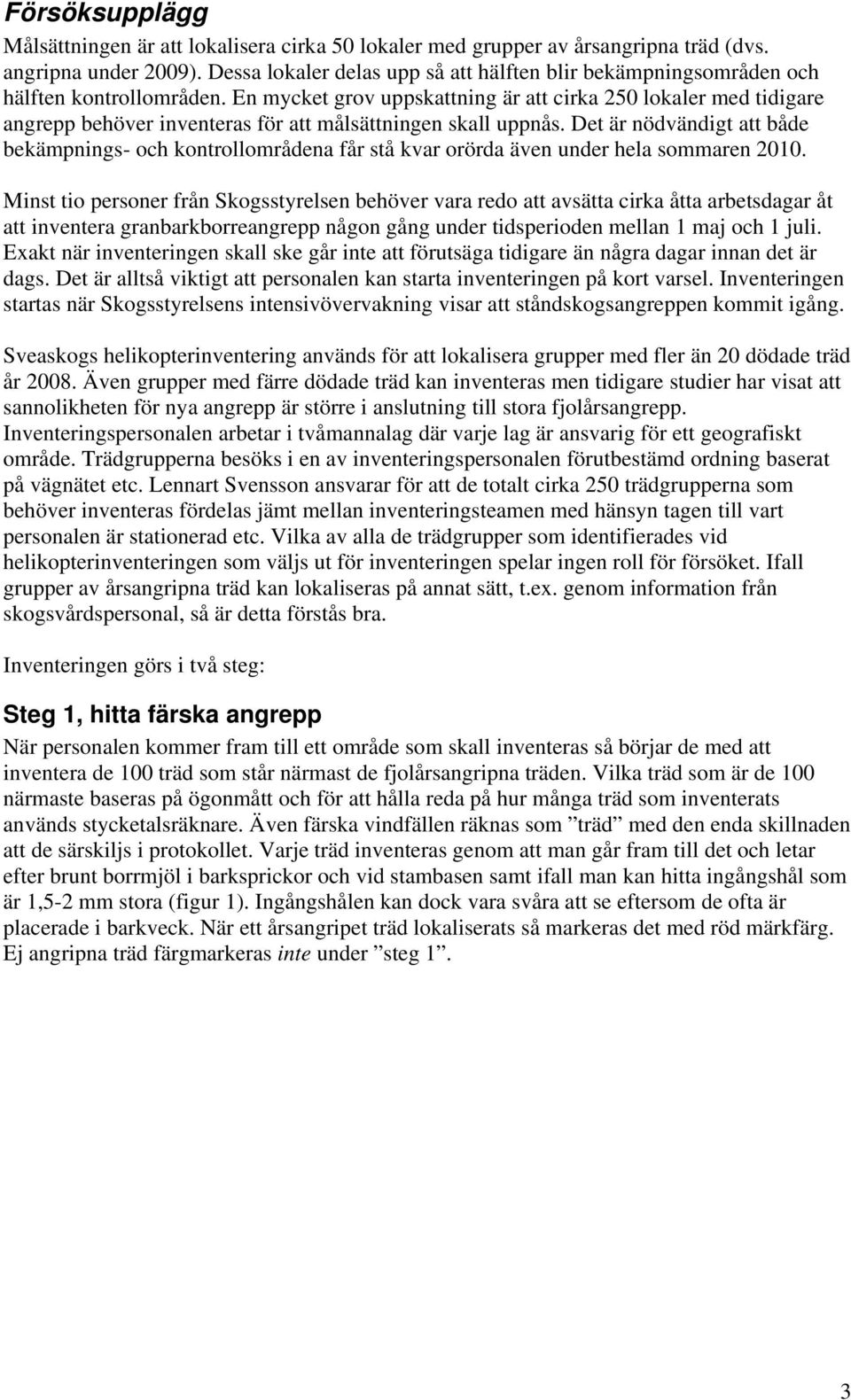 En mycket grov uppskattning är att cirka 250 lokaler med tidigare angrepp behöver inventeras för att målsättningen skall uppnås.