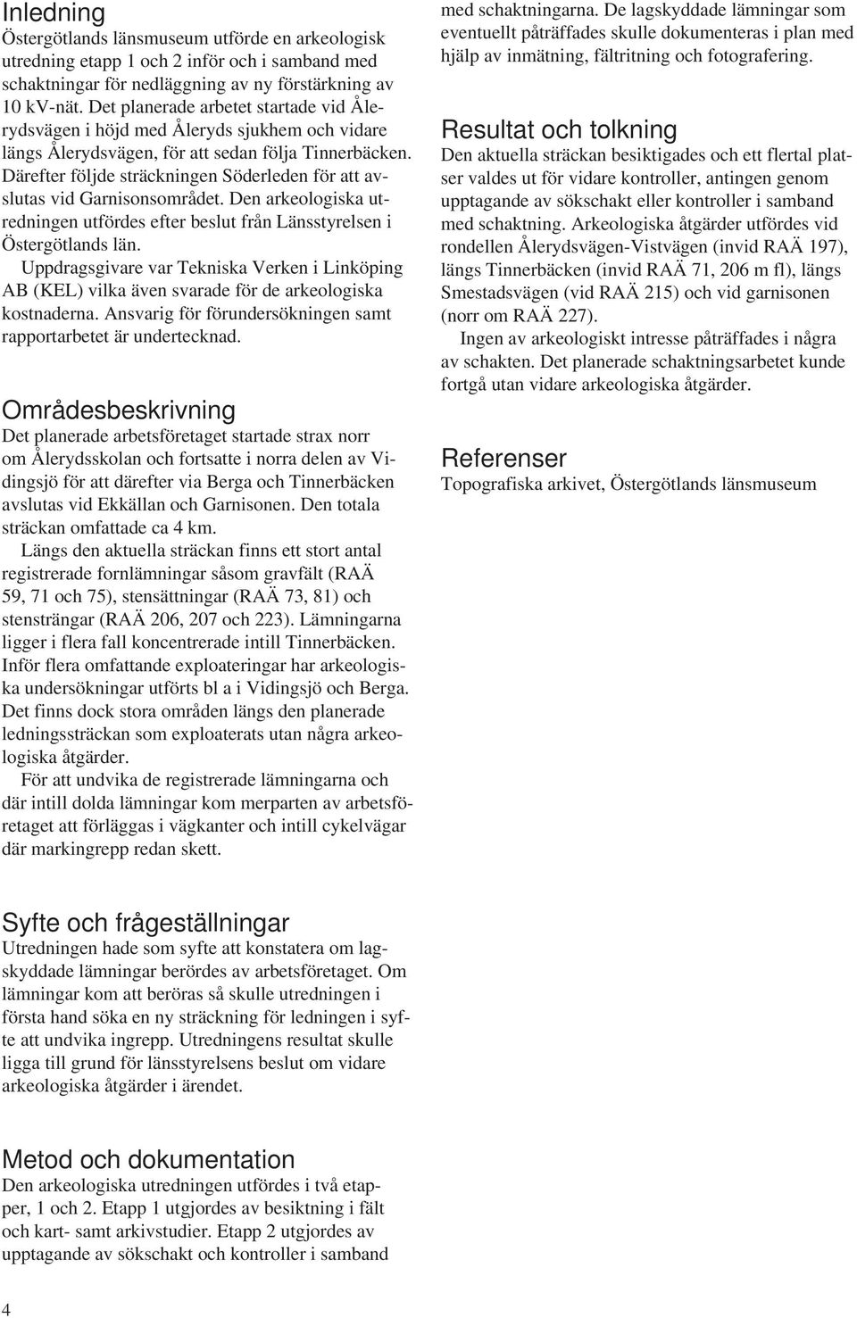 Därefter följde sträckningen Söderleden för att avslutas vid Garnisonsområdet. Den arkeologiska utredningen utfördes efter beslut från Länsstyrelsen i Östergötlands län.