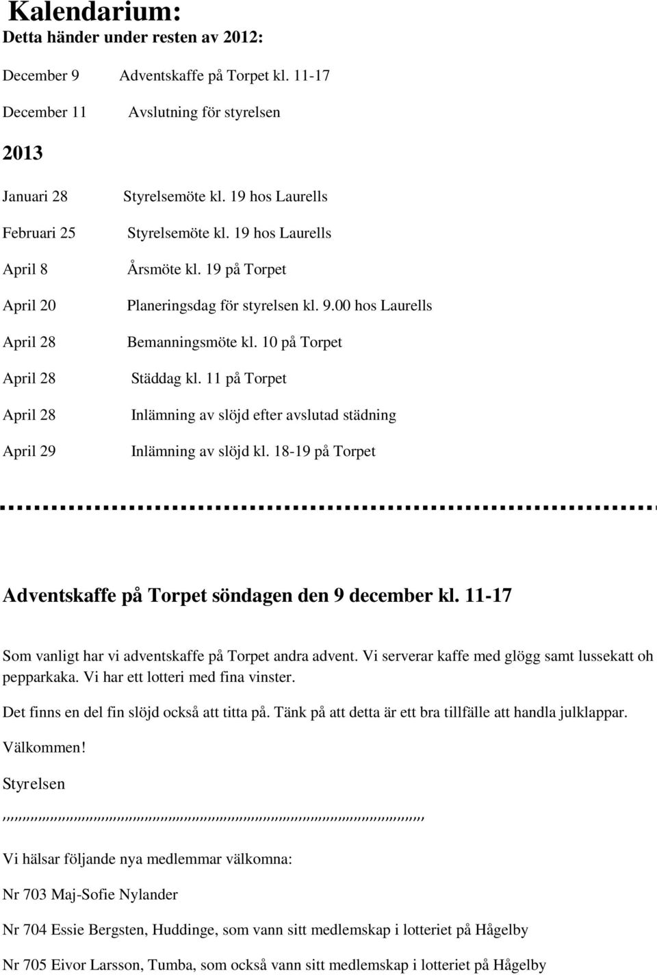 19 hos Laurells Årsmöte kl. 19 på Torpet Planeringsdag för styrelsen kl. 9.00 hos Laurells Bemanningsmöte kl. 10 på Torpet Städdag kl.