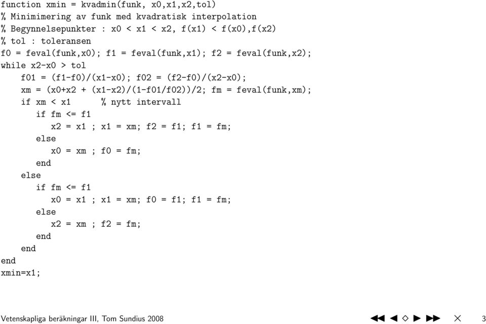 (x0+x2 + (x1-x2)/(1-f01/f02))/2; fm = feval(funk,xm); if xm < x1 % nytt intervall if fm <= f1 x2 = x1 ; x1 = xm; f2 = f1; f1 = fm; else x0 = xm ; f0 =
