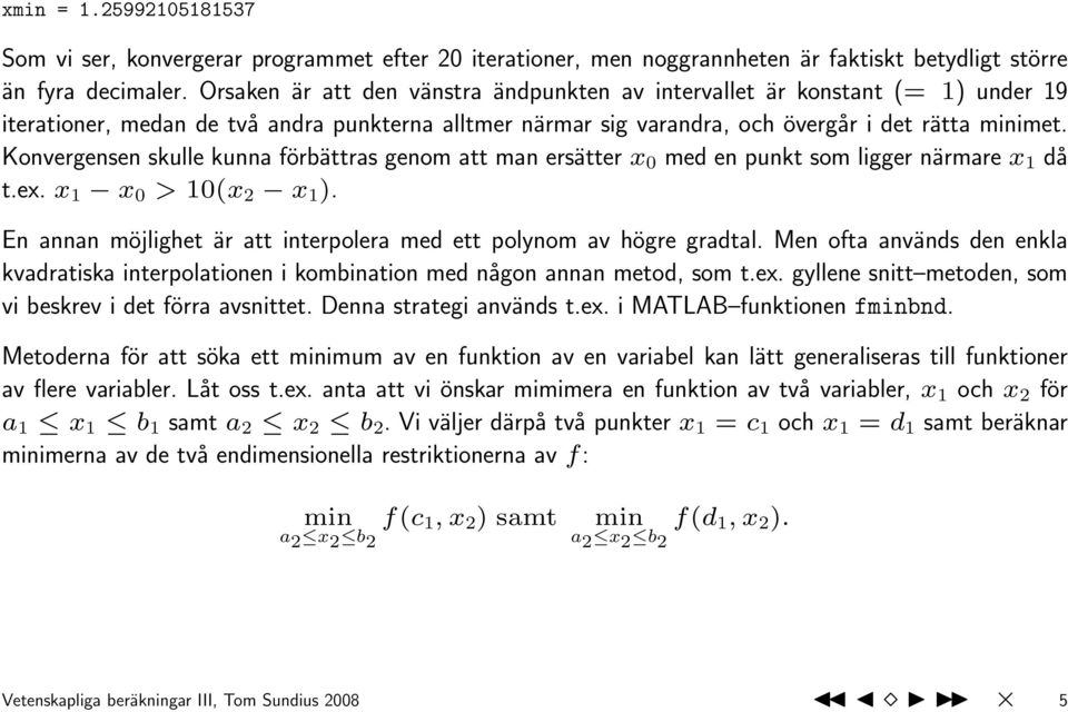 Konvergensen skulle kunna förbättras genom att man ersätter x 0 med en punkt som ligger närmare x 1 då t.ex. x 1 x 0 > 10(x 2 x 1 ).