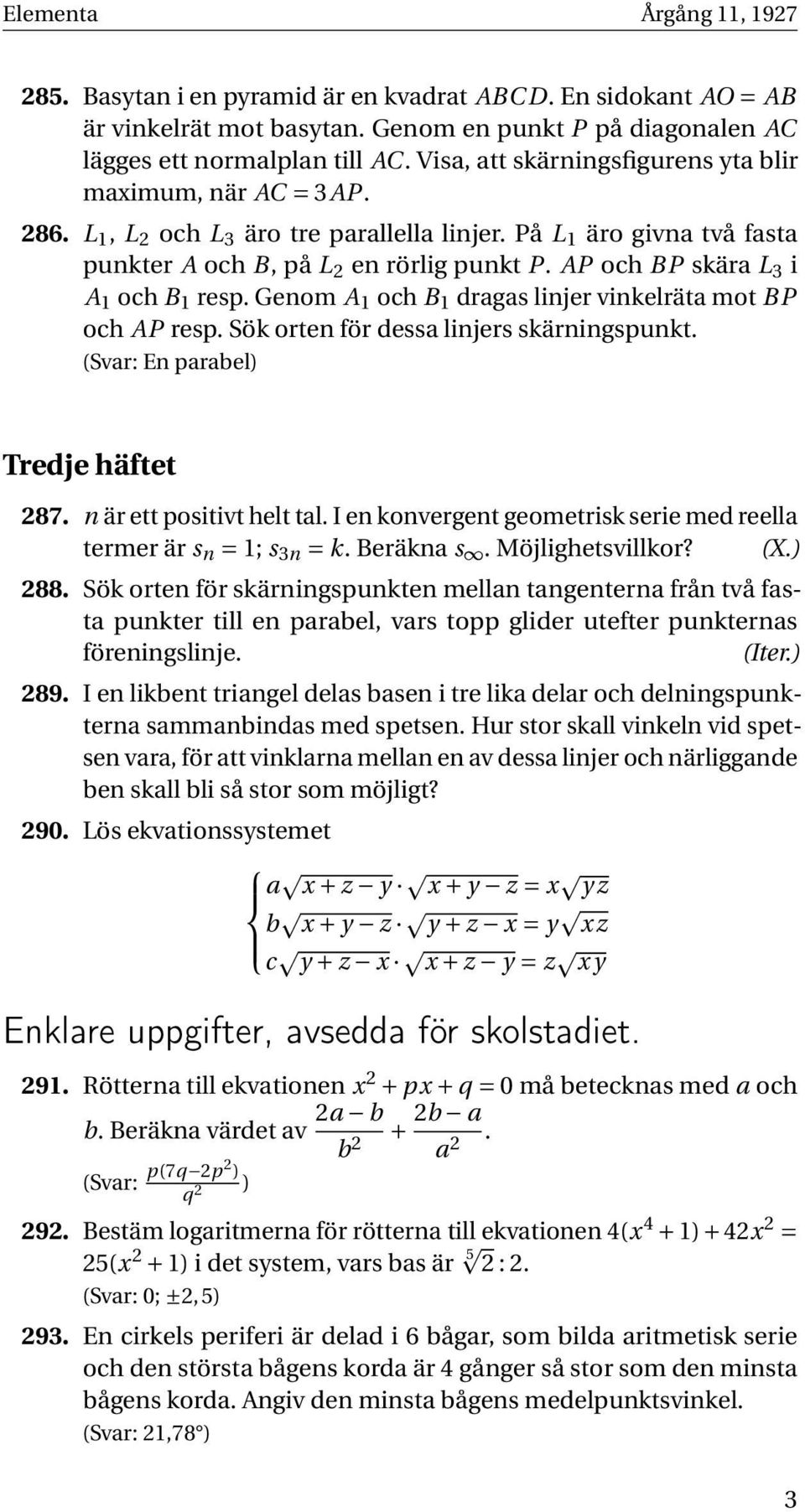AP och BP skära L 3 i A 1 och B 1 resp. Genom A 1 och B 1 dragas linjer vinkelräta mot BP och AP resp. Sök orten för dessa linjers skärningspunkt. (Svar: En parabel) Tredje häftet 287.