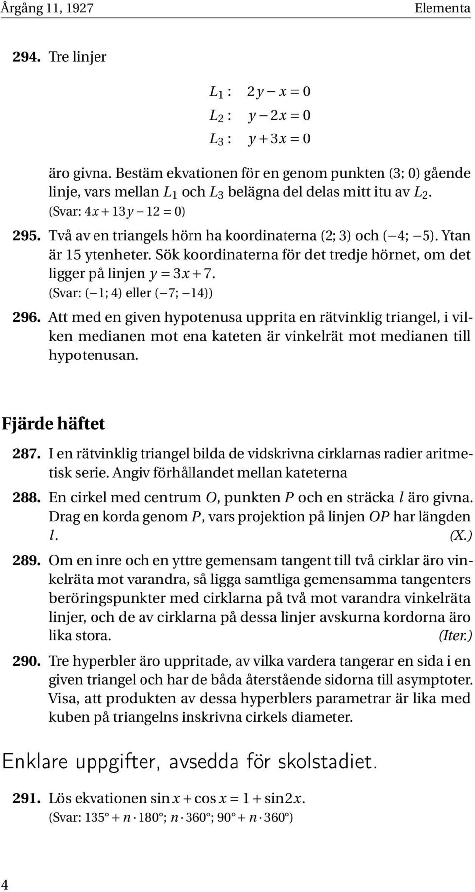 Två av en triangels hörn ha koordinaterna (2; 3) och ( 4; 5). Ytan är 15 ytenheter. Sök koordinaterna för det tredje hörnet, om det ligger på linjen y = 3x + 7. (Svar: ( 1; 4) eller ( 7; 14)) 296.