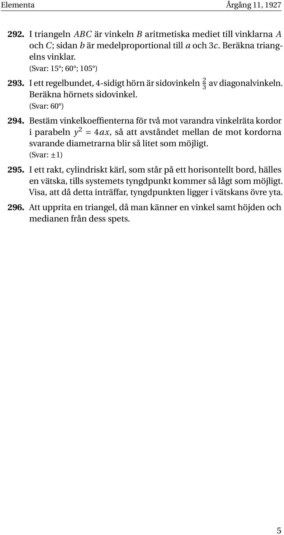 Bestäm vinkelkoeffienterna för två mot varandra vinkelräta kordor i parabeln y 2 = 4ax, så att avståndet mellan de mot kordorna svarande diametrarna blir så litet som möjligt. (Svar: ±1) 295.