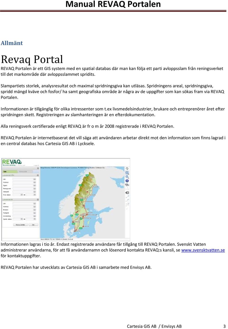 Spridningens areal, spridningsgiva, spridd mängd kväve och fosfor/ ha samt geografiska område är några av de uppgifter som kan sökas fram via REVAQ Portalen.