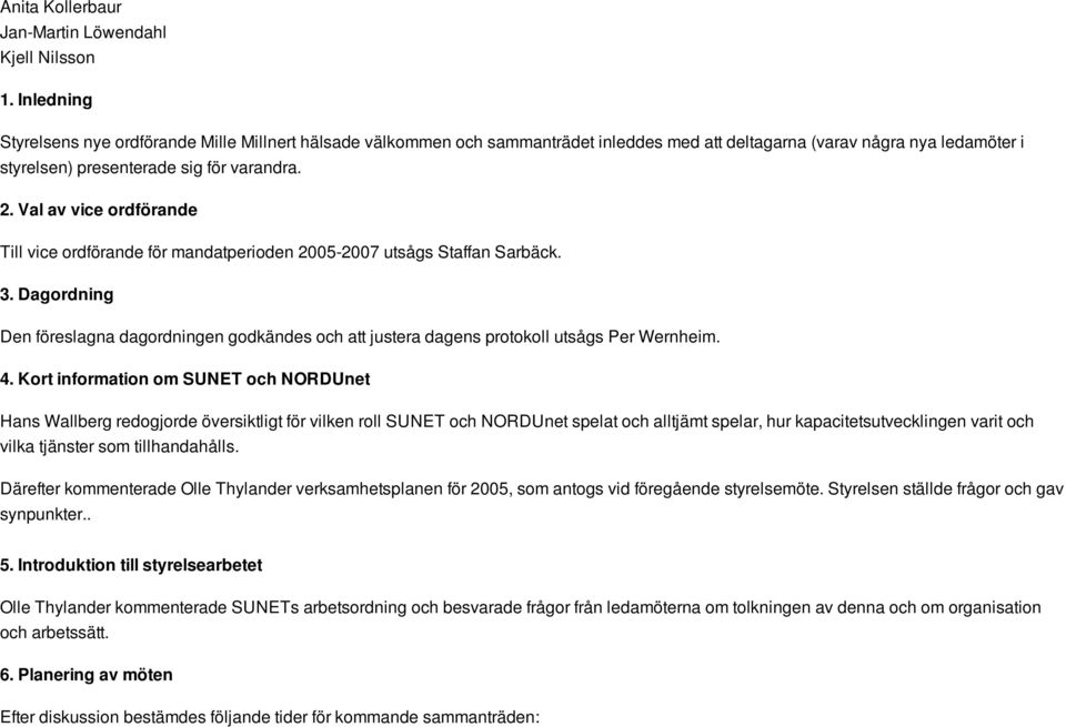 Val av vice ordförande Till vice ordförande för mandatperioden 2005-2007 utsågs Staffan Sarbäck. 3.