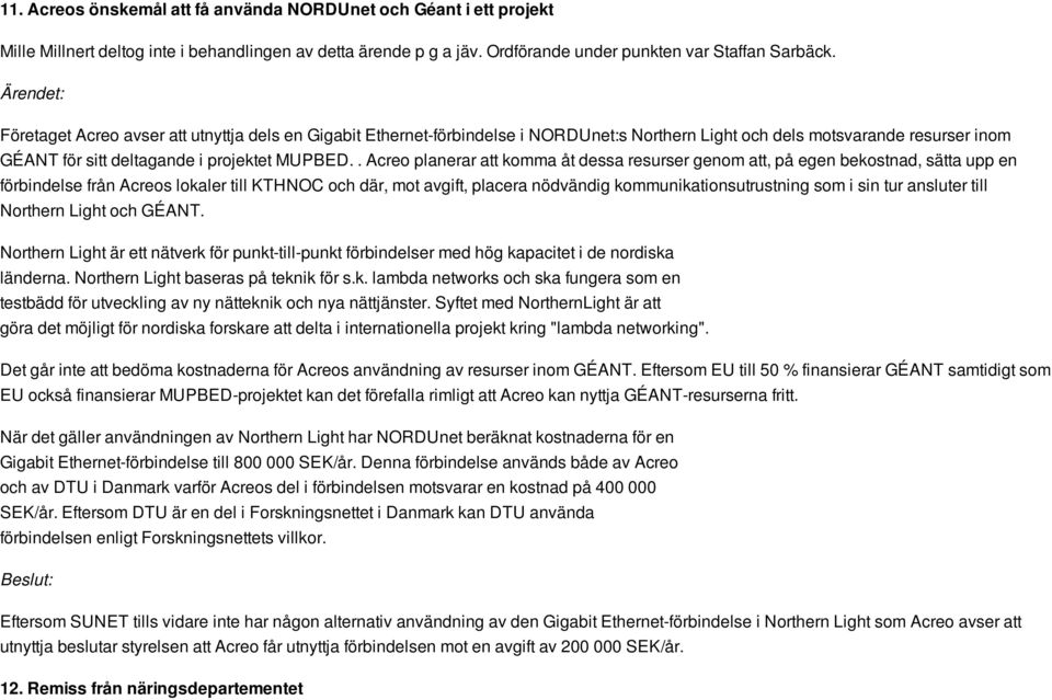 . Acreo planerar att komma åt dessa resurser genom att, på egen bekostnad, sätta upp en förbindelse från Acreos lokaler till KTHNOC och där, mot avgift, placera nödvändig kommunikationsutrustning som