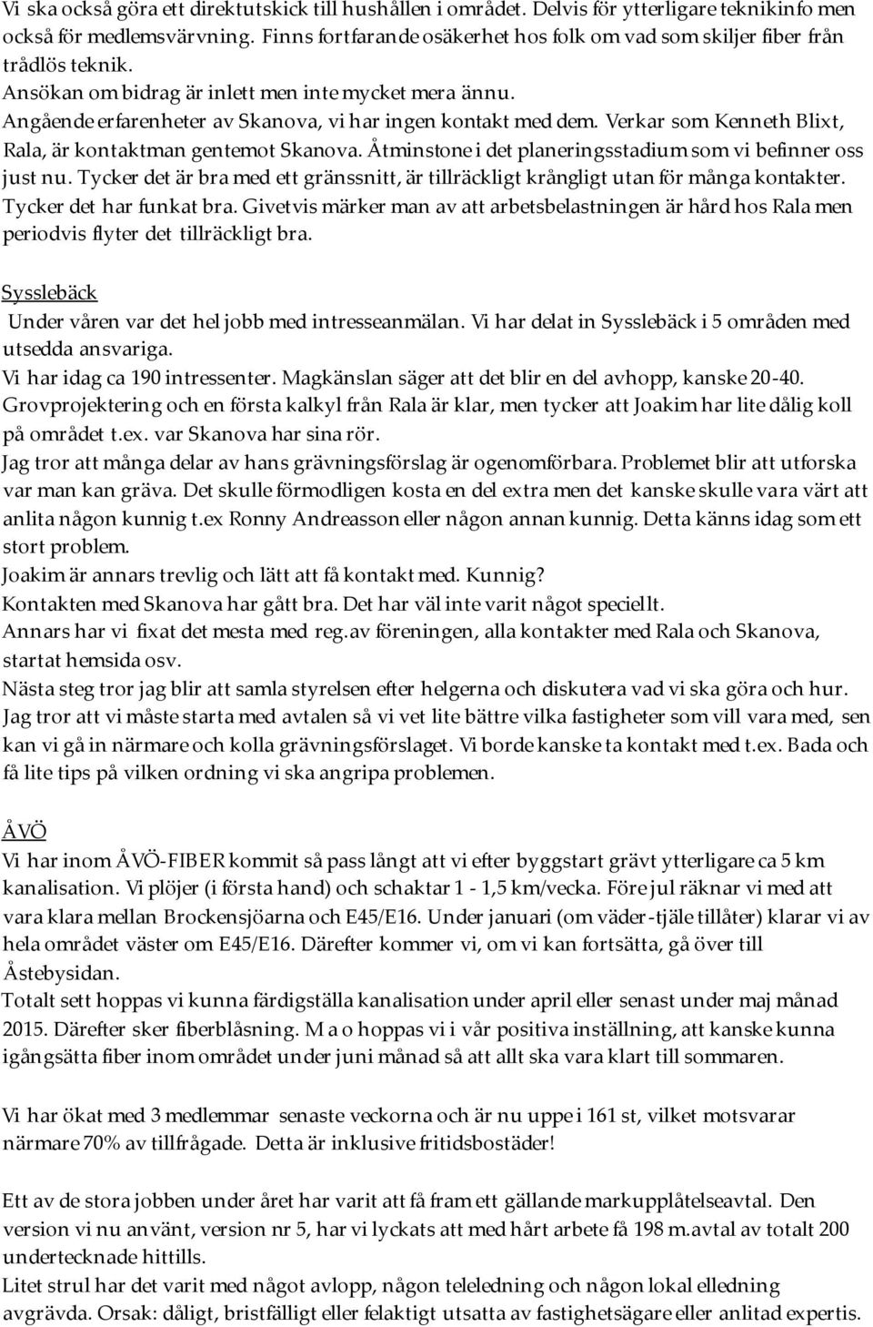 Angående erfarenheter av Skanova, vi har ingen kontakt med dem. Verkar som Kenneth Blixt, Rala, är kontaktman gentemot Skanova. Åtminstone i det planeringsstadium som vi befinner oss just nu.