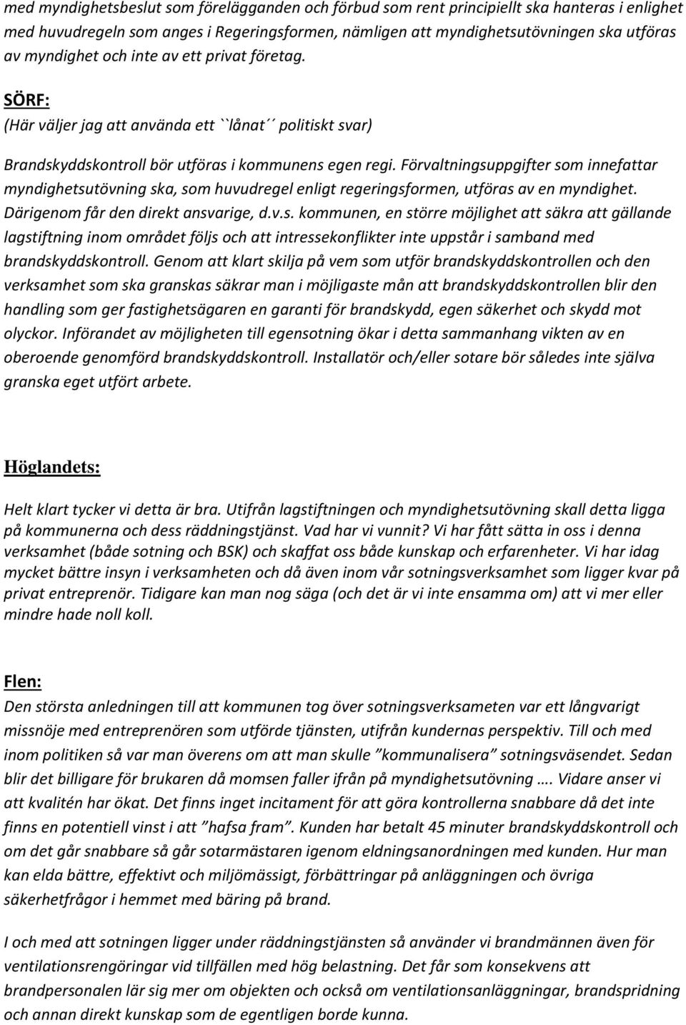 Förvaltningsuppgifter som innefattar myndighetsutövning ska, som huvudregel enligt regeringsformen, utföras av en myndighet. Därigenom får den direkt ansvarige, d.v.s. kommunen, en större möjlighet att säkra att gällande lagstiftning inom området följs och att intressekonflikter inte uppstår i samband med brandskyddskontroll.