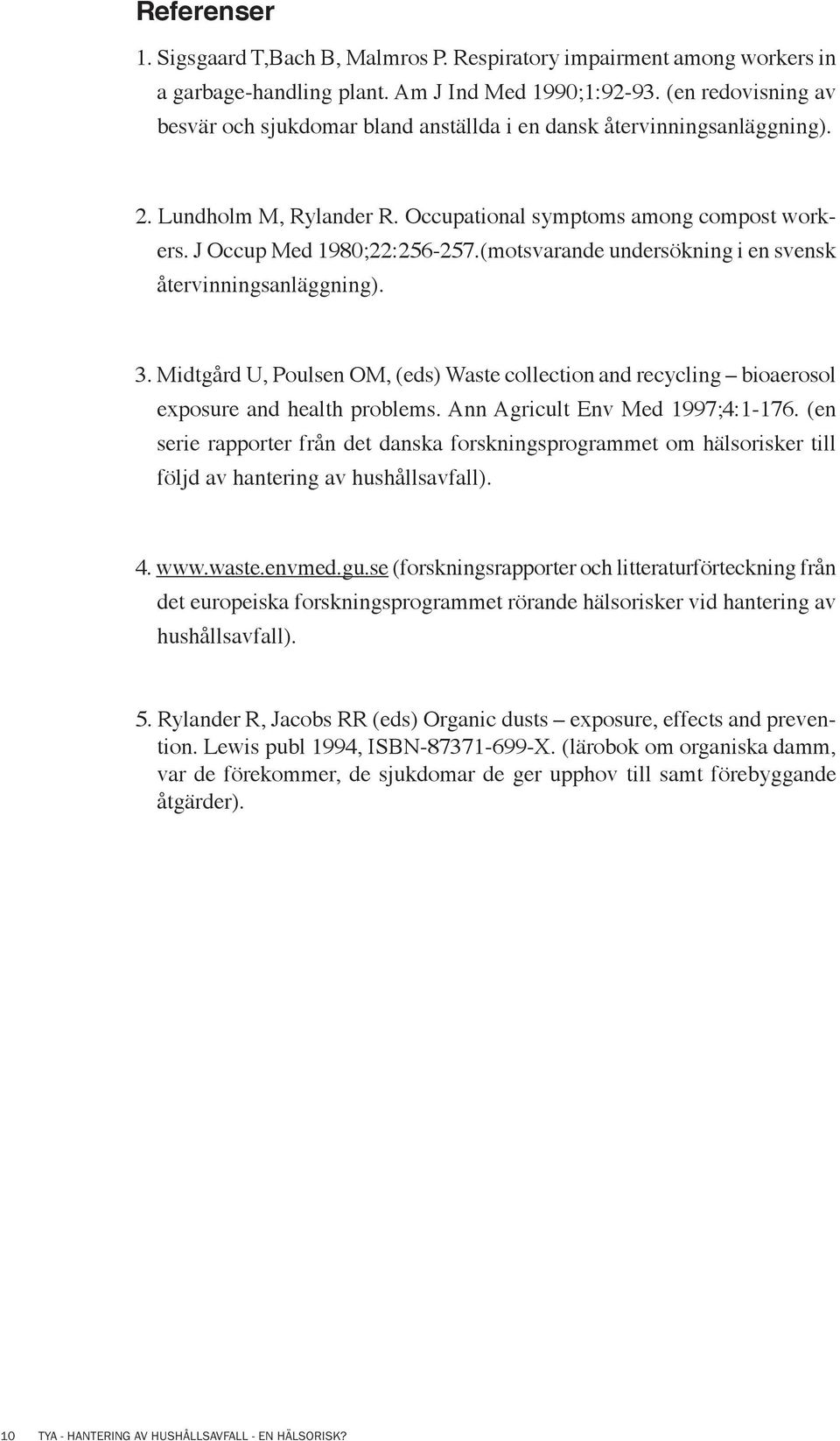 (motsvarande undersökning i en svensk återvinningsanläggning). 3. Midtgård U, Poulsen OM, (eds) Waste collection and recycling bioaerosol exposure and health problems.