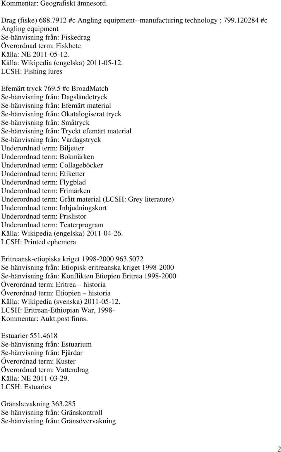 5 #c BroadMatch Se-hänvisning från: Dagsländetryck Se-hänvisning från: Efemärt material Se-hänvisning från: Okatalogiserat tryck Se-hänvisning från: Småtryck Se-hänvisning från: Tryckt efemärt