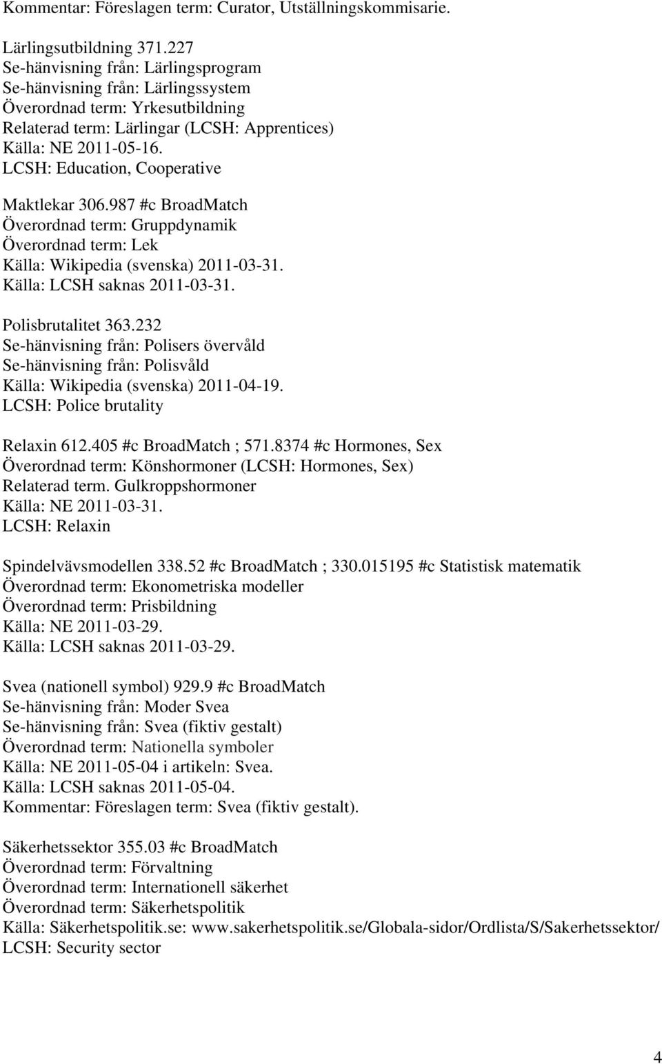 LCSH: Education, Cooperative Maktlekar 306.987 #c BroadMatch Överordnad term: Gruppdynamik Överordnad term: Lek Källa: Wikipedia (svenska) 2011-03-31. Källa: LCSH saknas 2011-03-31.