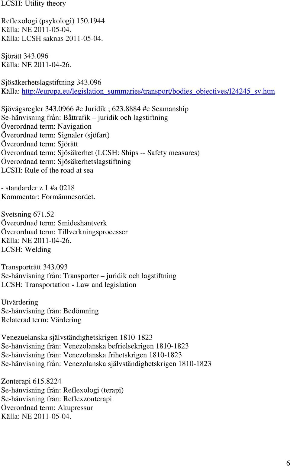 8884 #c Seamanship Se-hänvisning från: Båttrafik juridik och lagstiftning Överordnad term: Navigation Överordnad term: Signaler (sjöfart) Överordnad term: Sjörätt Överordnad term: Sjösäkerhet (LCSH: