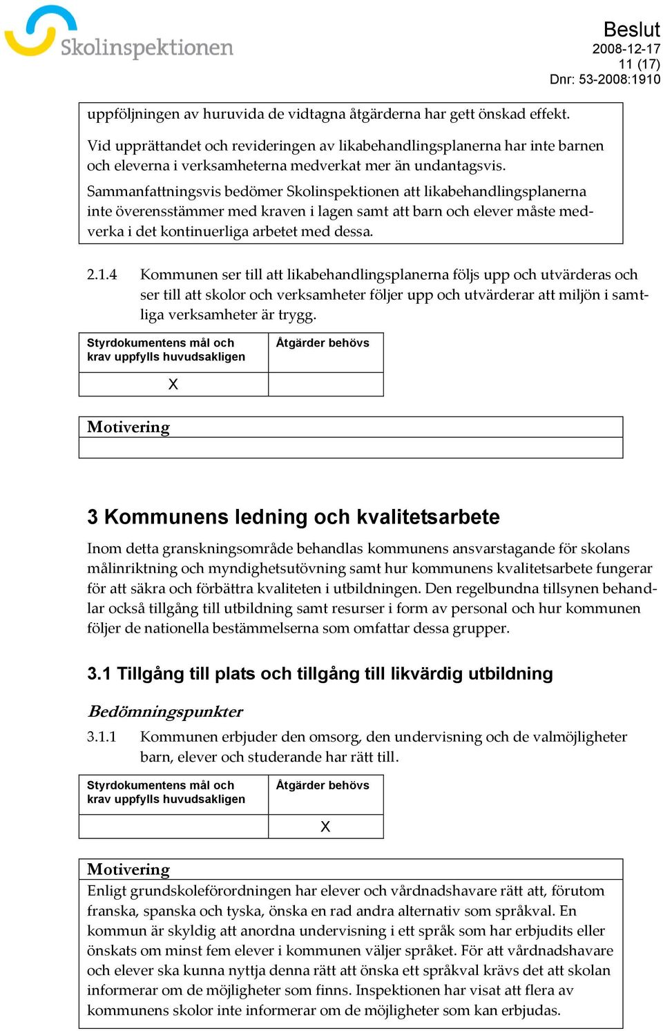 Sammanfattningsvis bedömer Skolinspektionen att likabehandlingsplanerna inte överensstämmer med kraven i lagen samt att barn och elever måste medverka i det kontinuerliga arbetet med dessa.