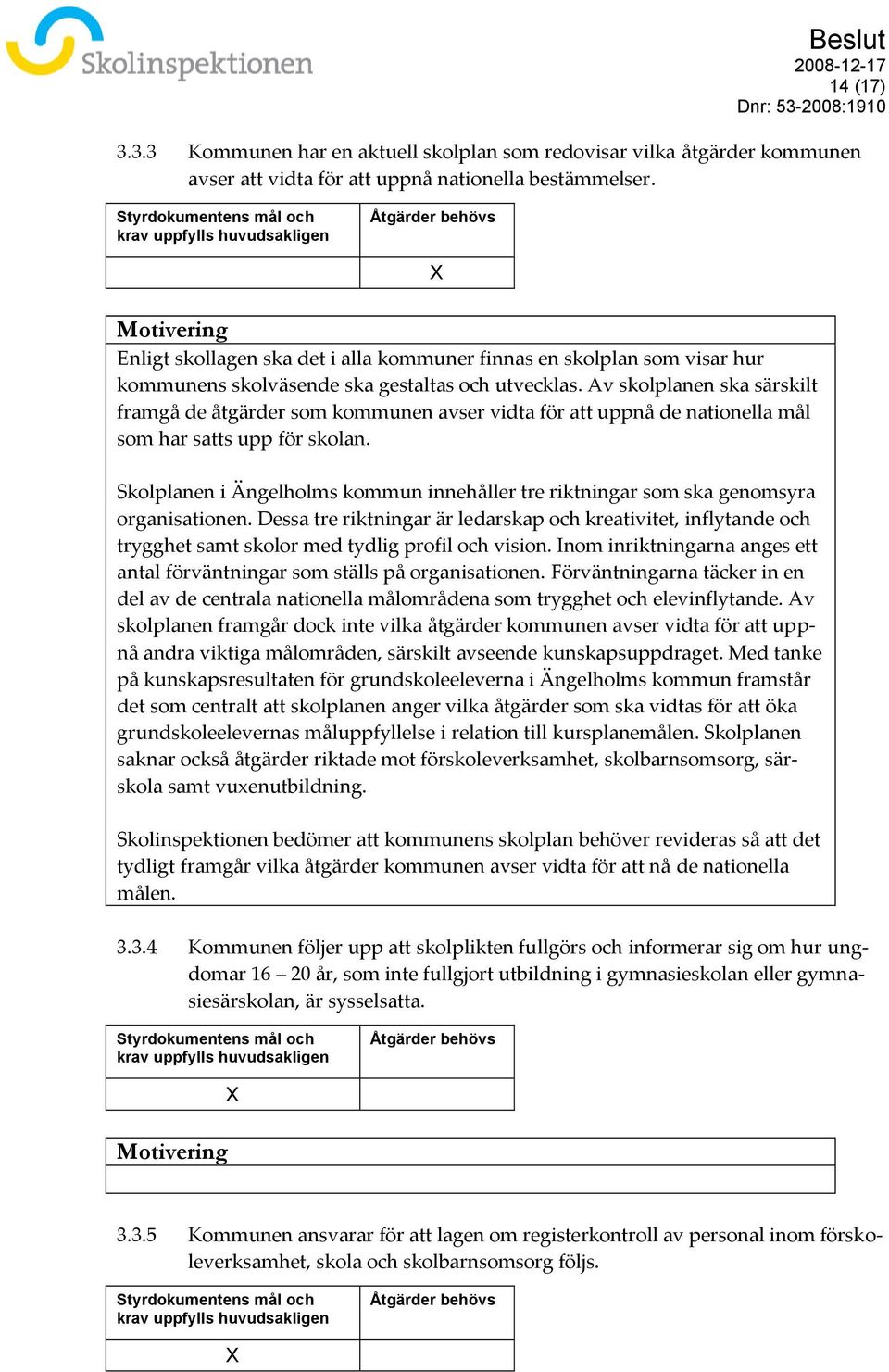 Av skolplanen ska särskilt framgå de åtgärder som kommunen avser vidta för att uppnå de nationella mål som har satts upp för skolan.