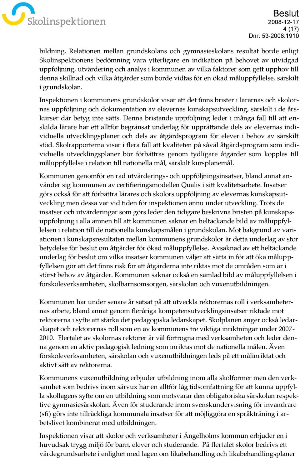 kommunen av vilka faktorer som gett upphov till denna skillnad och vilka åtgärder som borde vidtas för en ökad måluppfyllelse, särskilt i grundskolan.