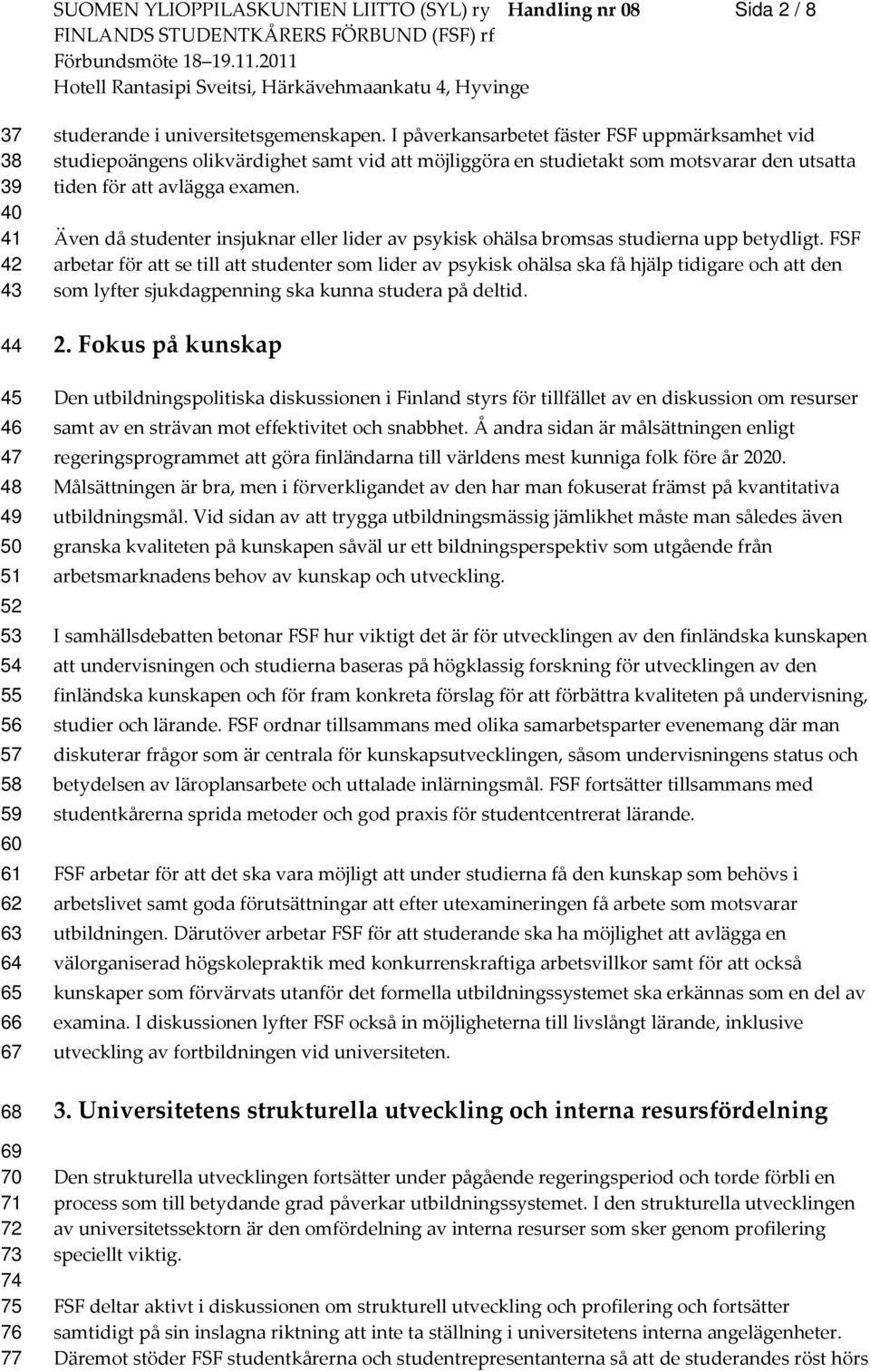 I påverkansarbetet fäster FSF uppmärksamhet vid studiepoängens olikvärdighet samt vid att möjliggöra en studietakt som motsvarar den utsatta tiden för att avlägga examen.