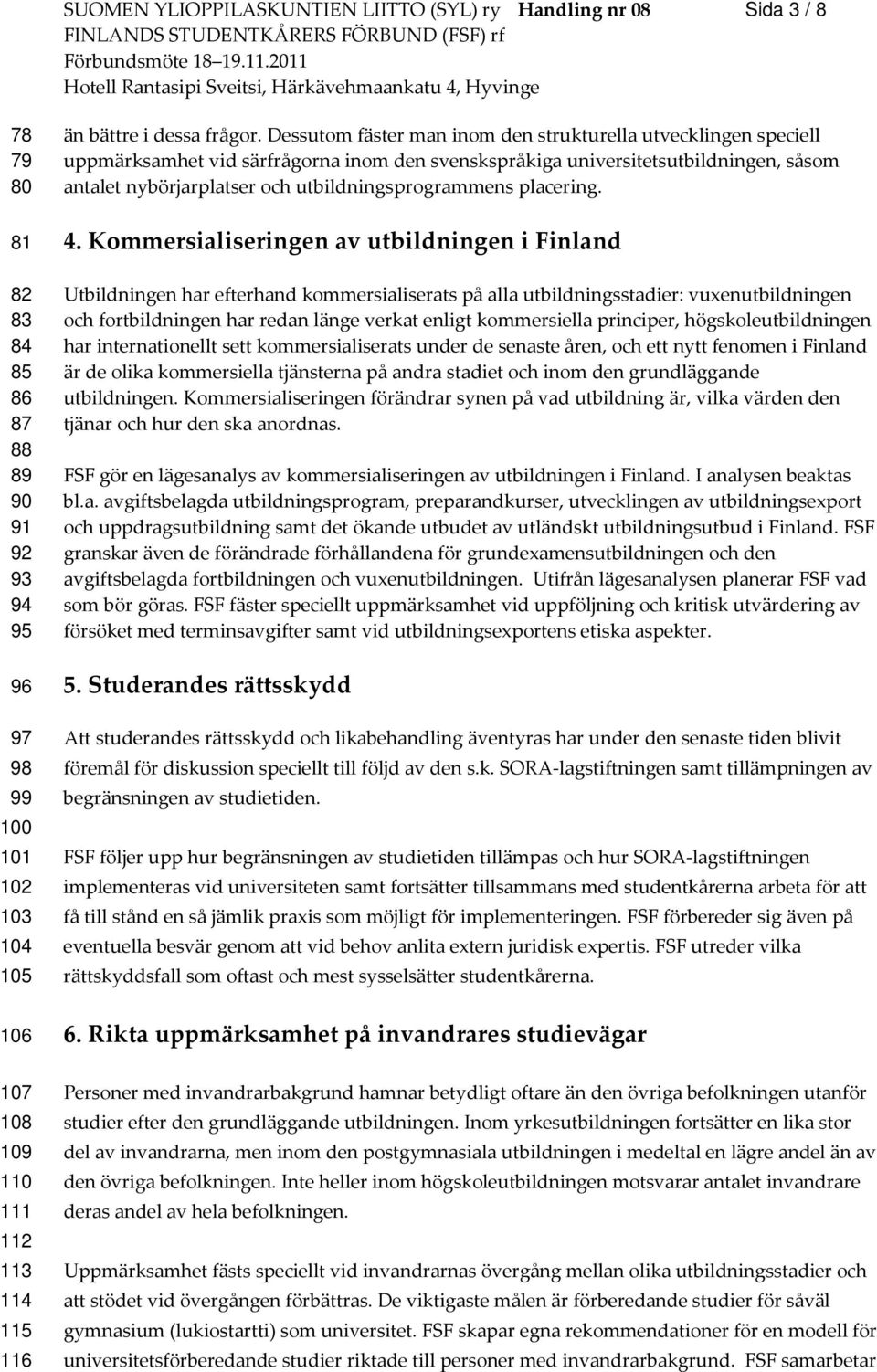 Dessutom fäster man inom den strukturella utvecklingen speciell uppmärksamhet vid särfrågorna inom den svenskspråkiga universitetsutbildningen, såsom antalet nybörjarplatser och