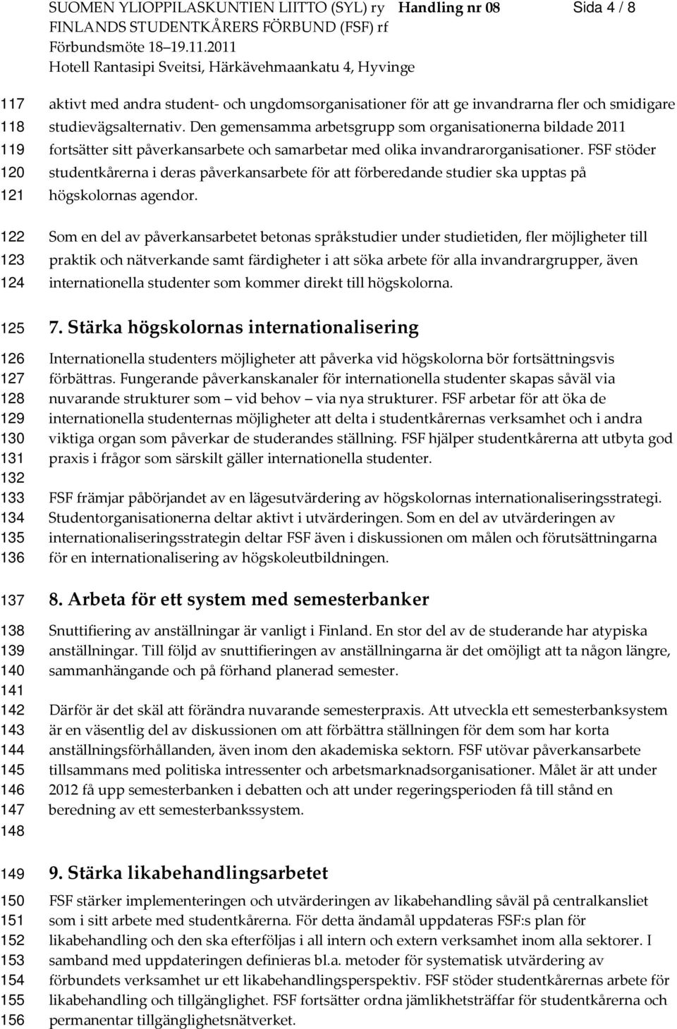 Den gemensamma arbetsgrupp som organisationerna bildade 2011 fortsätter sitt påverkansarbete och samarbetar med olika invandrarorganisationer.