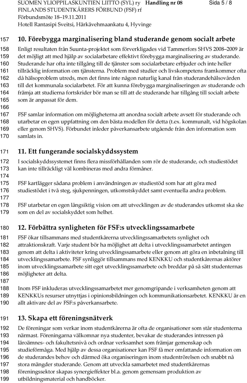 Förebygga marginalisering bland studerande genom socialt arbete Enligt resultaten från Suunta-projektet som förverkligades vid Tammerfors SHVS 2008 2009 är det möjligt att med hjälp av socialarbetare