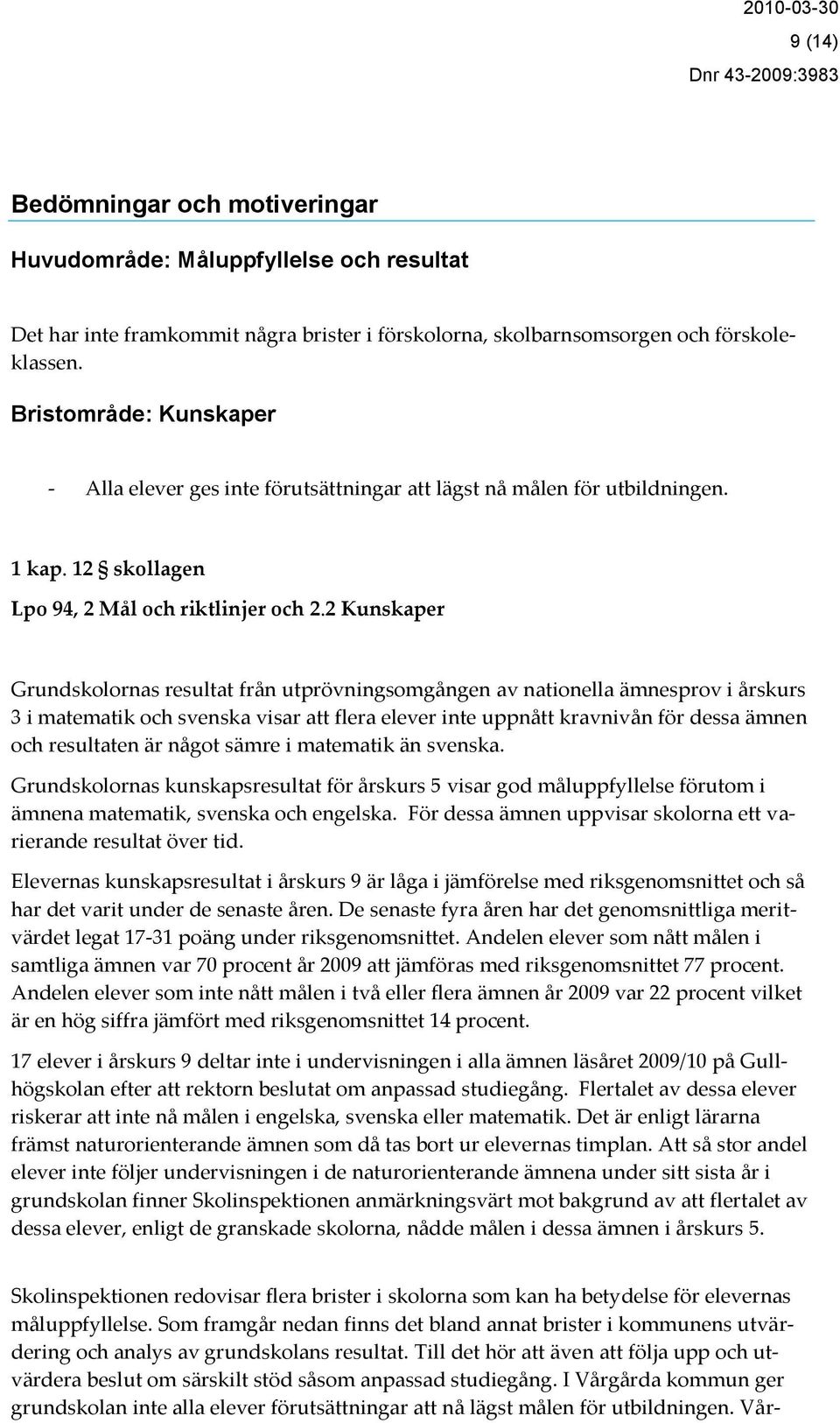 2 Kunskaper Grundskolornas resultat från utprövningsomgången av nationella ämnesprov i årskurs 3 i matematik och svenska visar att flera elever inte uppnått kravnivån för dessa ämnen och resultaten