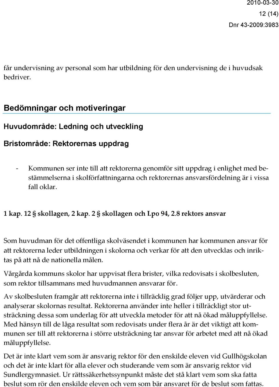 skolförfattningarna och rektorernas ansvarsfördelning är i vissa fall oklar. 1 kap. 12 skollagen, 2 kap. 2 skollagen och Lpo 94, 2.