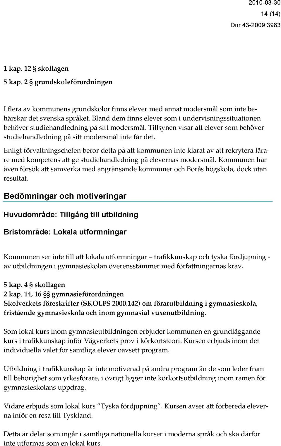 Enligt förvaltningschefen beror detta på att kommunen inte klarat av att rekrytera lärare med kompetens att ge studiehandledning på elevernas modersmål.