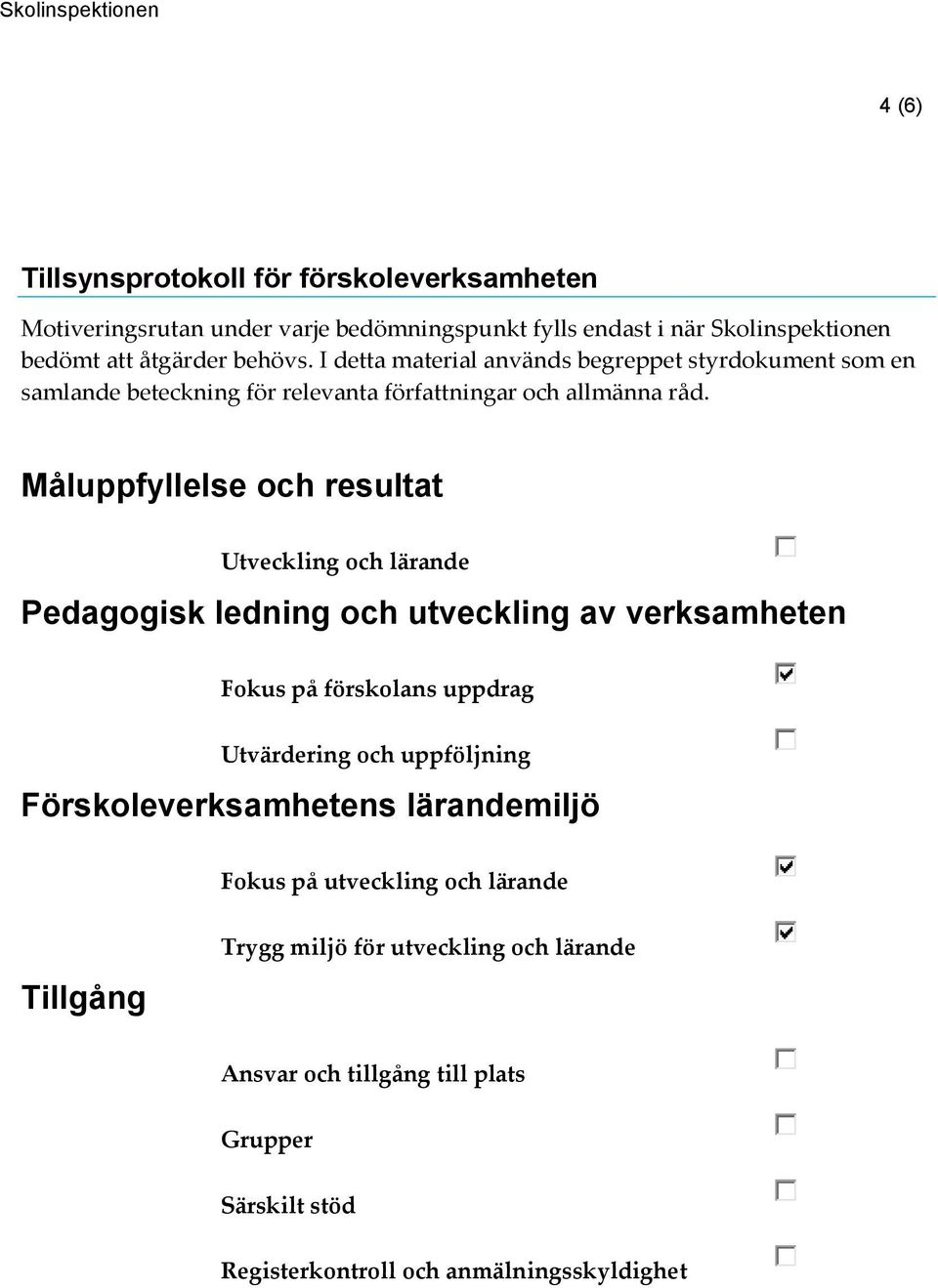 Måluppfyllelse och resultat Utveckling och lärande Pedagogisk ledning och utveckling av verksamheten Fokus på förskolans uppdrag Utvärdering och uppföljning