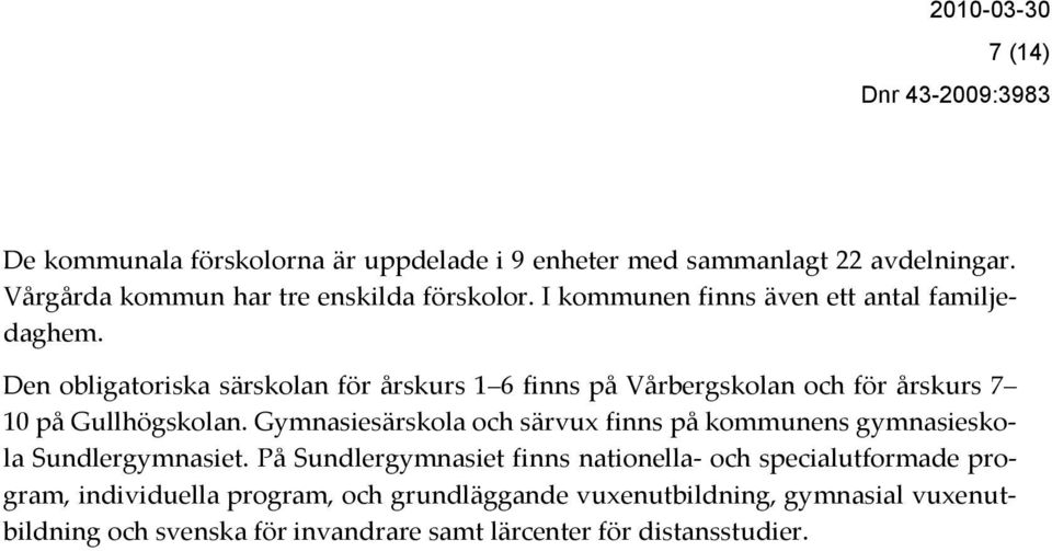 Den obligatoriska särskolan för årskurs 1 6 finns på Vårbergskolan och för årskurs 7 10 på Gullhögskolan.