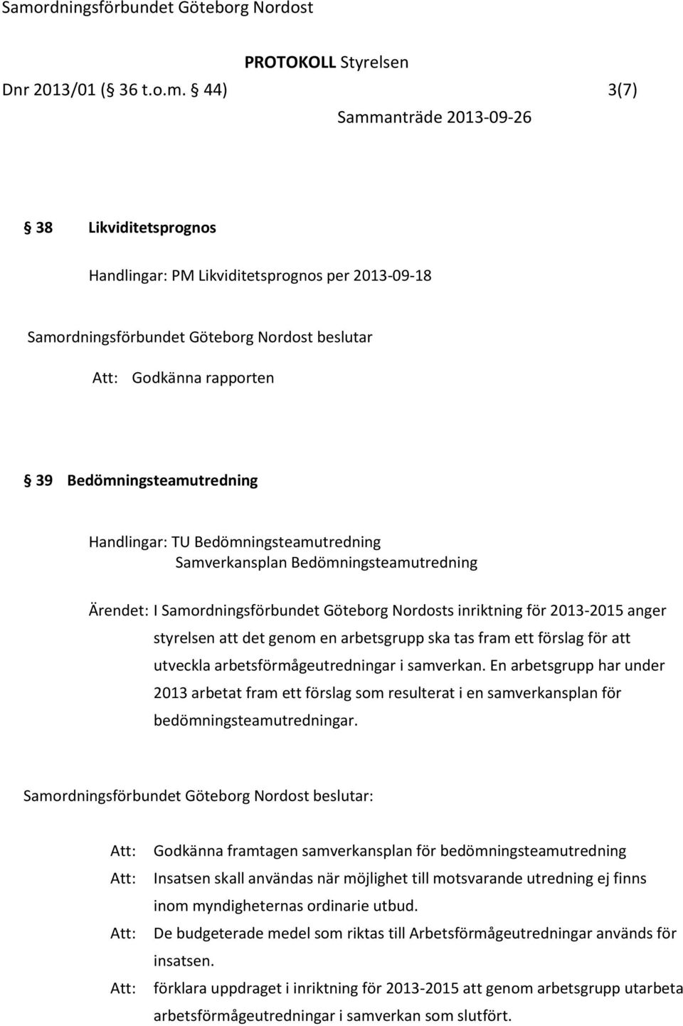 Bedömningsteamutredning Ärendet: I Samordningsförbundet Göteborg Nordosts inriktning för 2013-2015 anger styrelsen att det genom en arbetsgrupp ska tas fram ett förslag för att utveckla