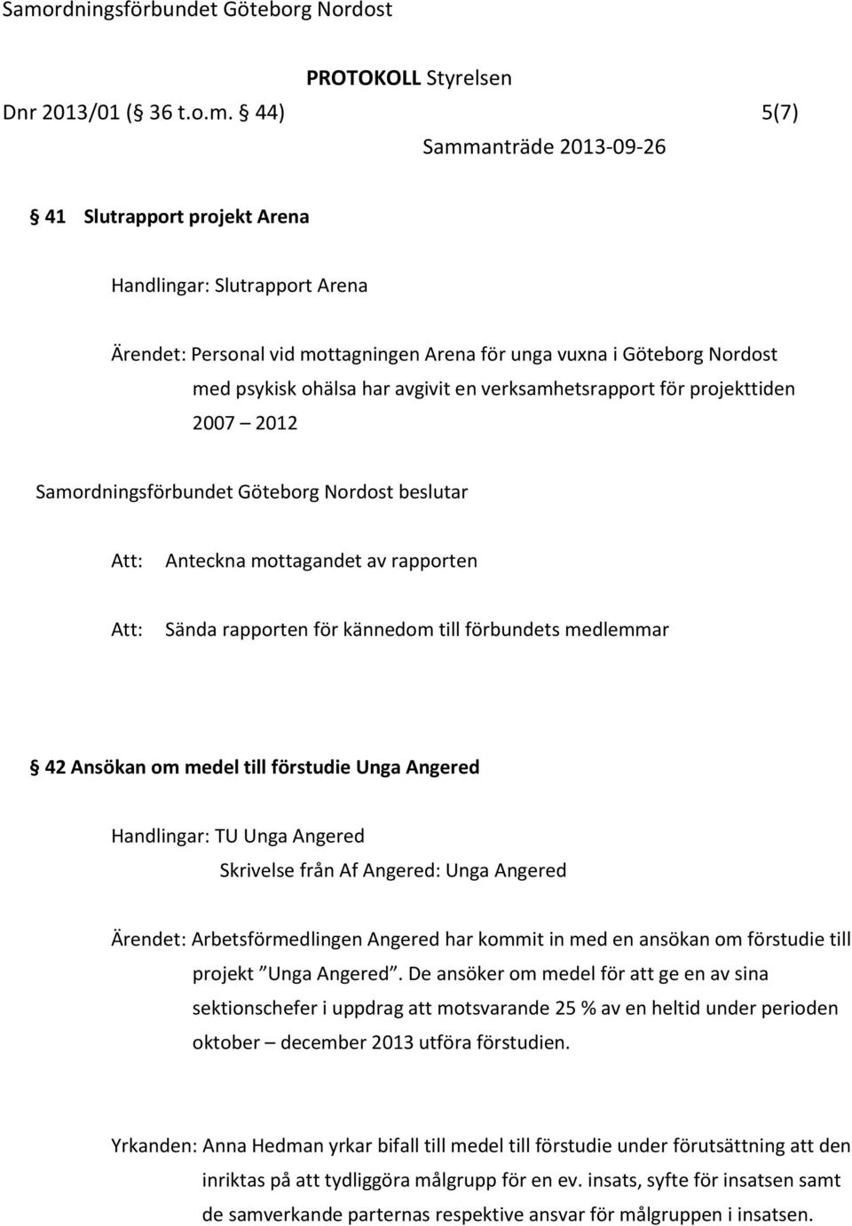 projekttiden 2007 2012 Anteckna mottagandet av rapporten Sända rapporten för kännedom till förbundets medlemmar 42 Ansökan om medel till förstudie Unga Angered Handlingar: TU Unga Angered Skrivelse