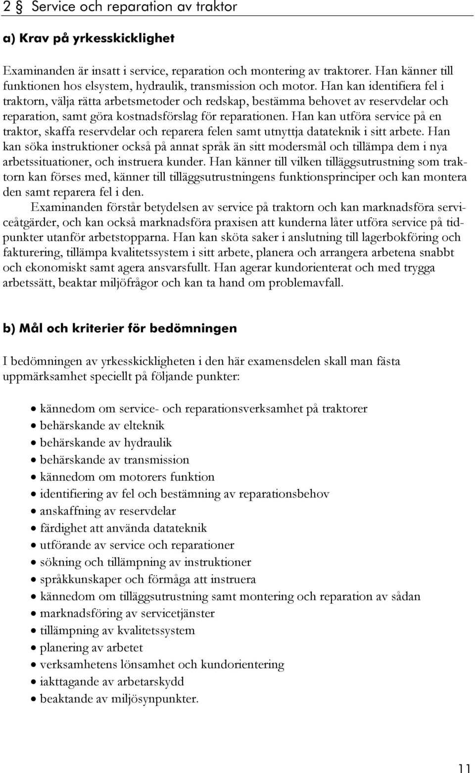 Han kan identifiera fel i traktorn, välja rätta arbetsmetoder och redskap, bestämma behovet av reservdelar och reparation, samt göra kostnadsförslag för reparationen.