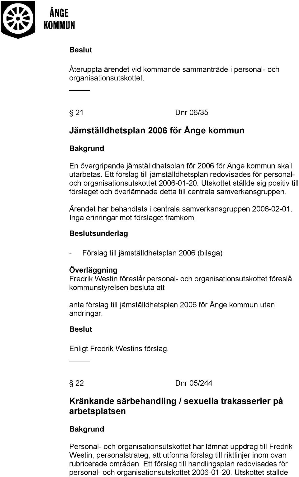 Ett förslag till jämställdhetsplan redovisades för personaloch organisationsutskottet 2006-01-20. Utskottet ställde sig positiv till förslaget och överlämnade detta till centrala samverkansgruppen.