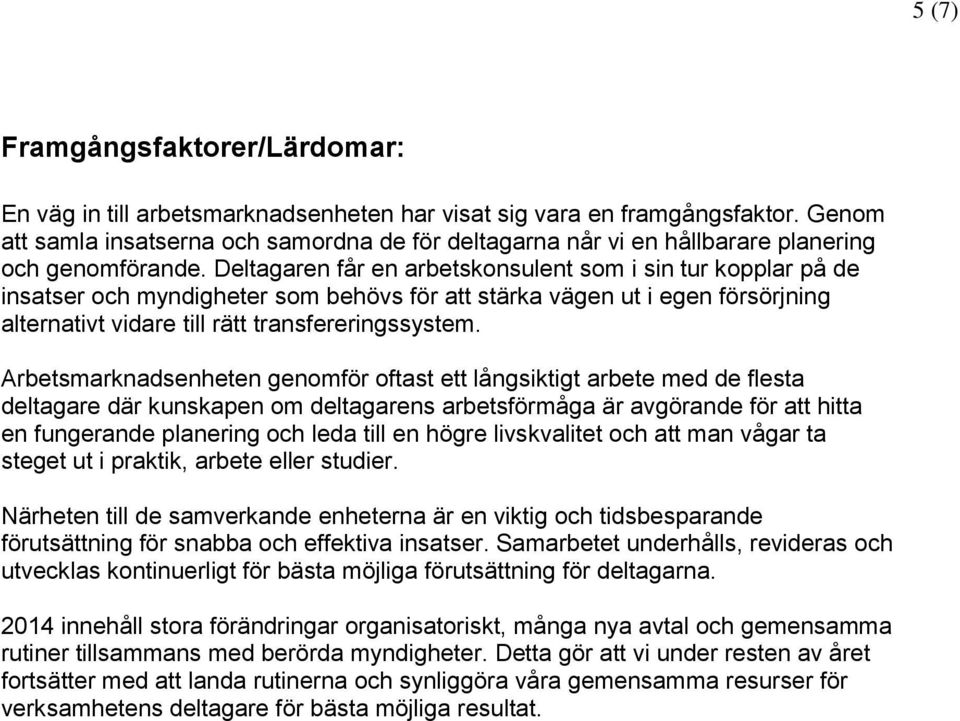 Deltagaren får en arbetskonsulent som i sin tur kopplar på de insatser och myndigheter som behövs för att stärka vägen ut i egen försörjning alternativt vidare till rätt transfereringssystem.