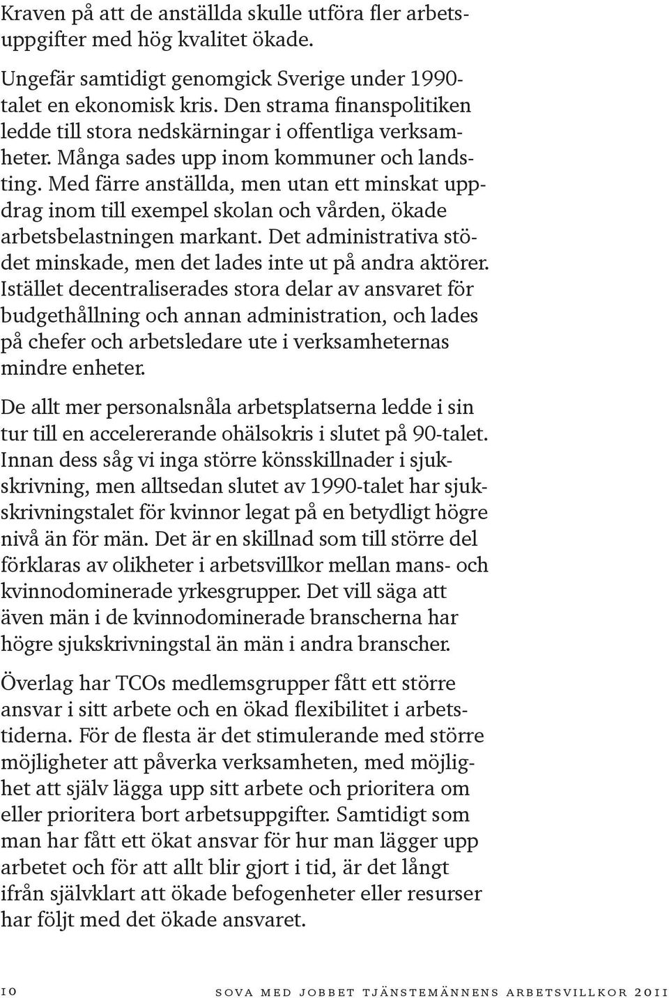 Med färre anställda, men utan ett minskat uppdrag inom till exempel skolan och vården, ökade arbetsbelastningen markant. Det administrativa stödet minskade, men det lades inte ut på andra aktörer.