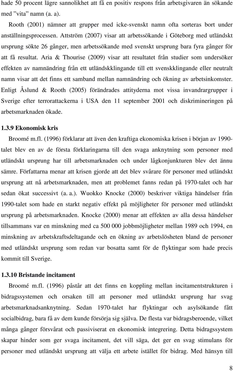 Attström (2007) visar att arbetssökande i Göteborg med utländskt ursprung sökte 26 gånger, men arbetssökande med svenskt ursprung bara fyra gånger för att få resultat.